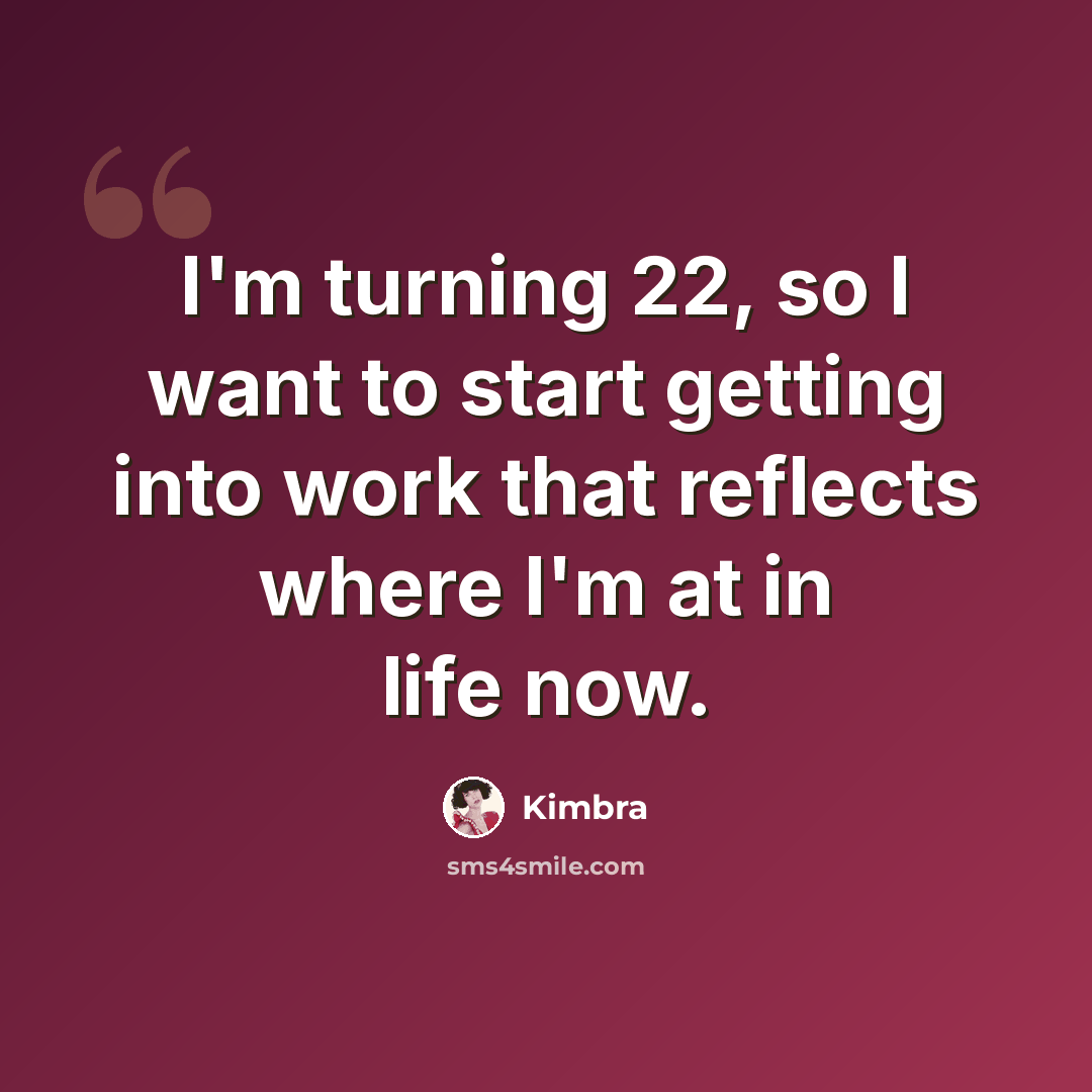 “I'm turning 22, so I want to start getting into work that reflects where I'm at in life now.” quote by Kimbra