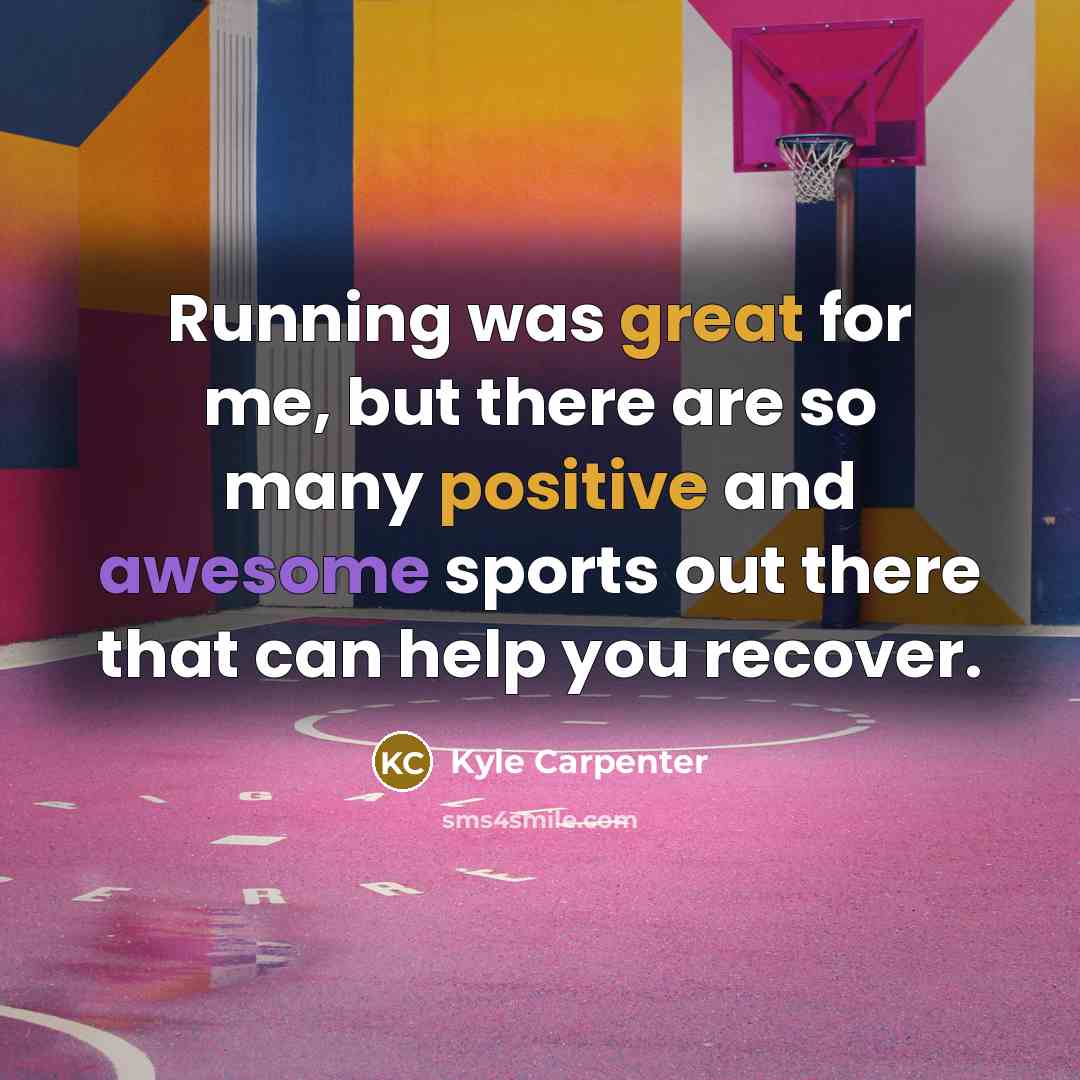 “Running was great for me, but there are so many positive and awesome sports out there that can help you recover.” quote by Kyle Carpenter