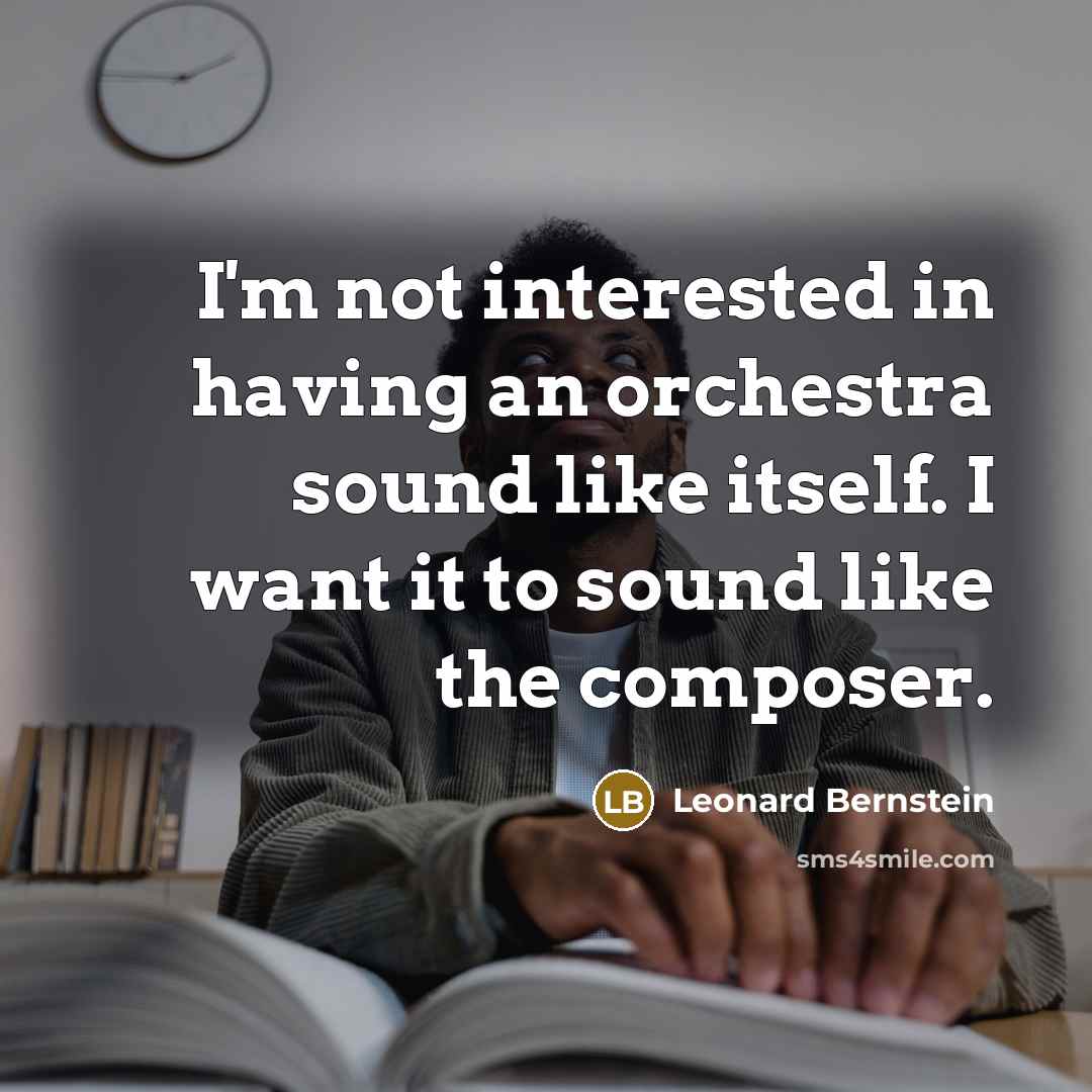 “I'm not interested in having an orchestra sound like itself. I want it to sound like the composer.” quote by Leonard Bernstein