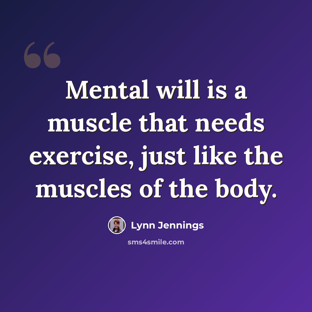 “Mental will is a muscle that needs exercise, just like the muscles of the body.” quote by Lynn Jennings