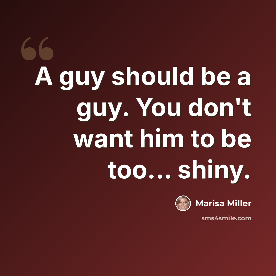 “A guy should be a guy. You don't want him to be too... shiny.” quote by Marisa Miller