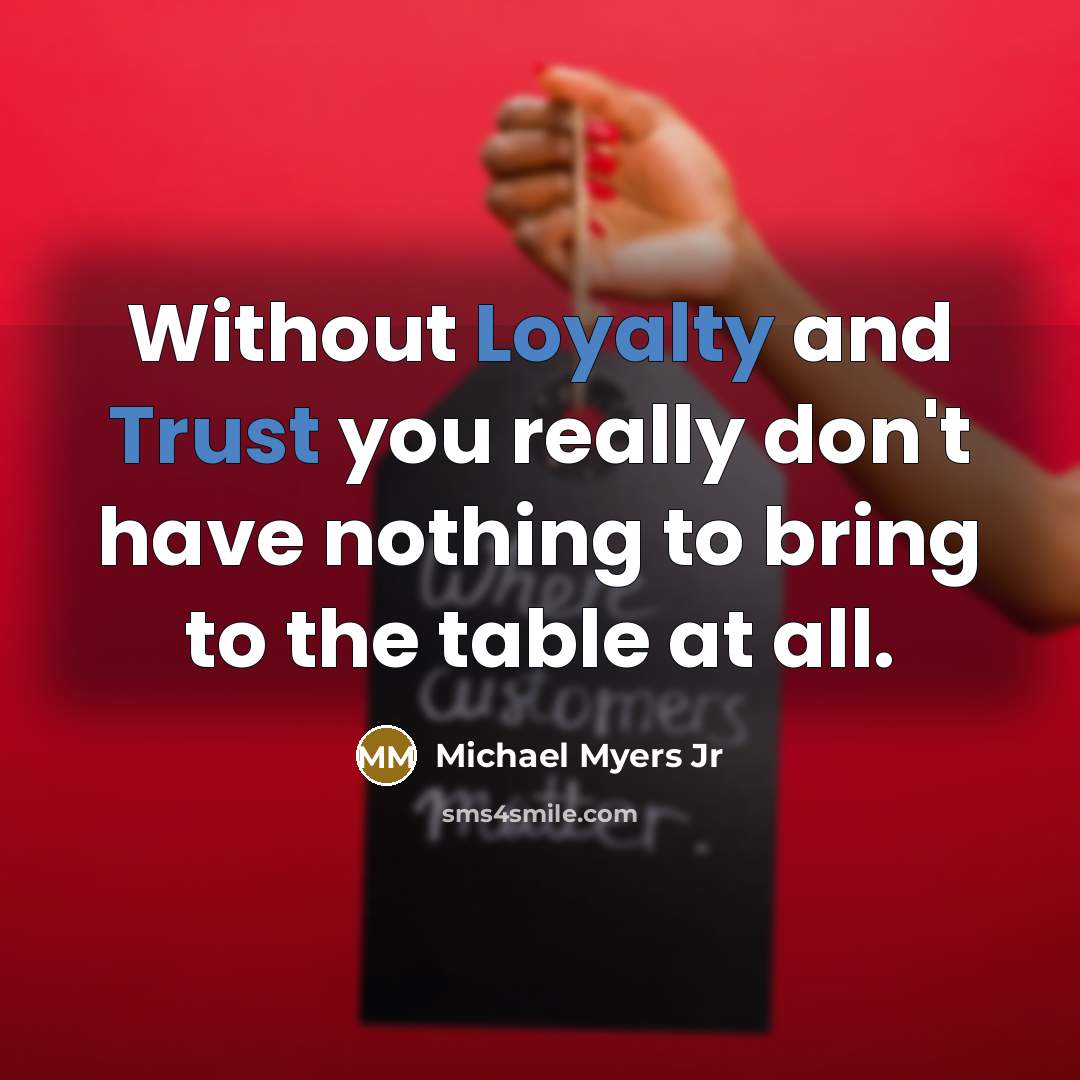 “Without Loyalty and Trust you really don't have nothing to bring to the table at all.” quote by Michael Myers Jr