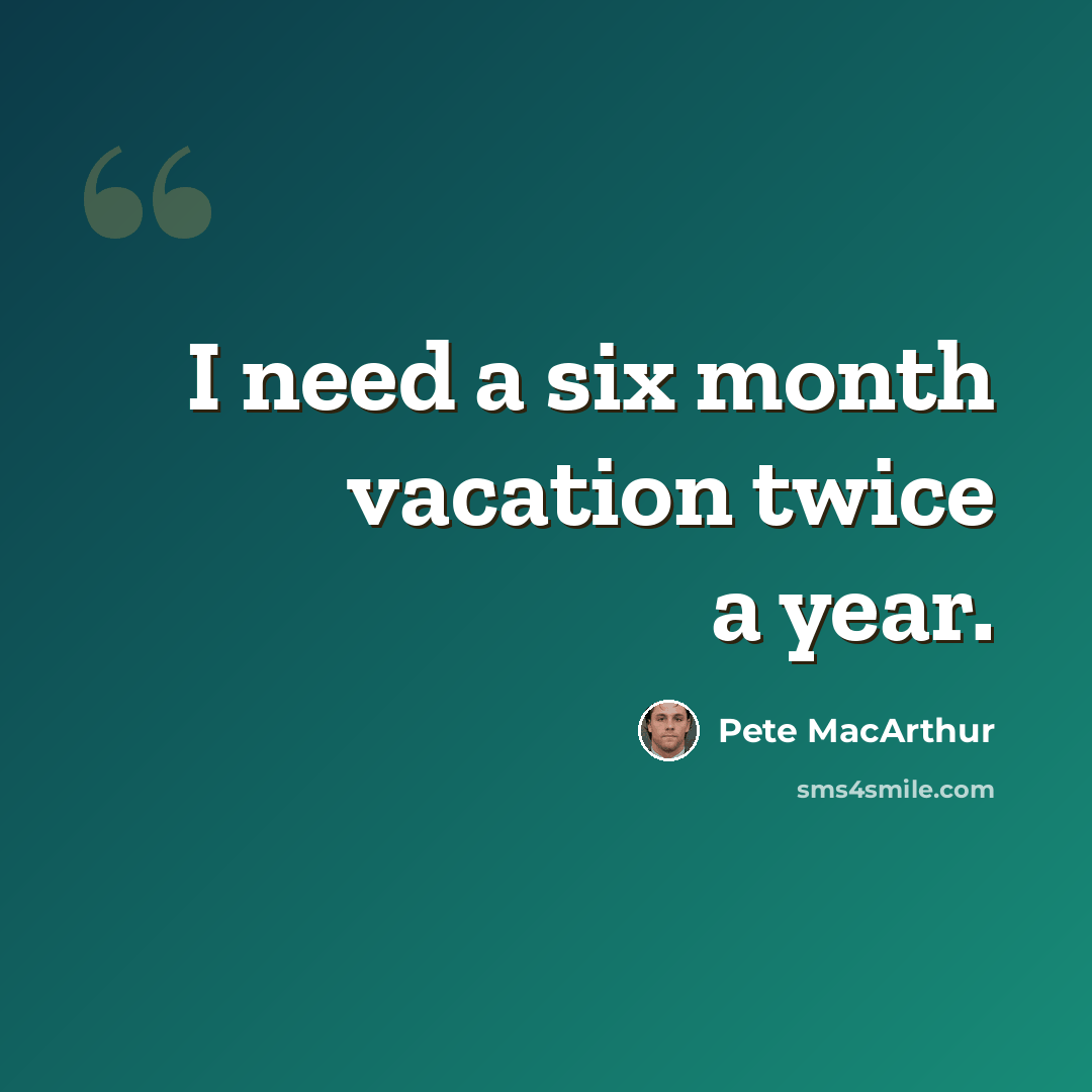 “I need a six month vacation twice a year.” quote by Pete MacArthur