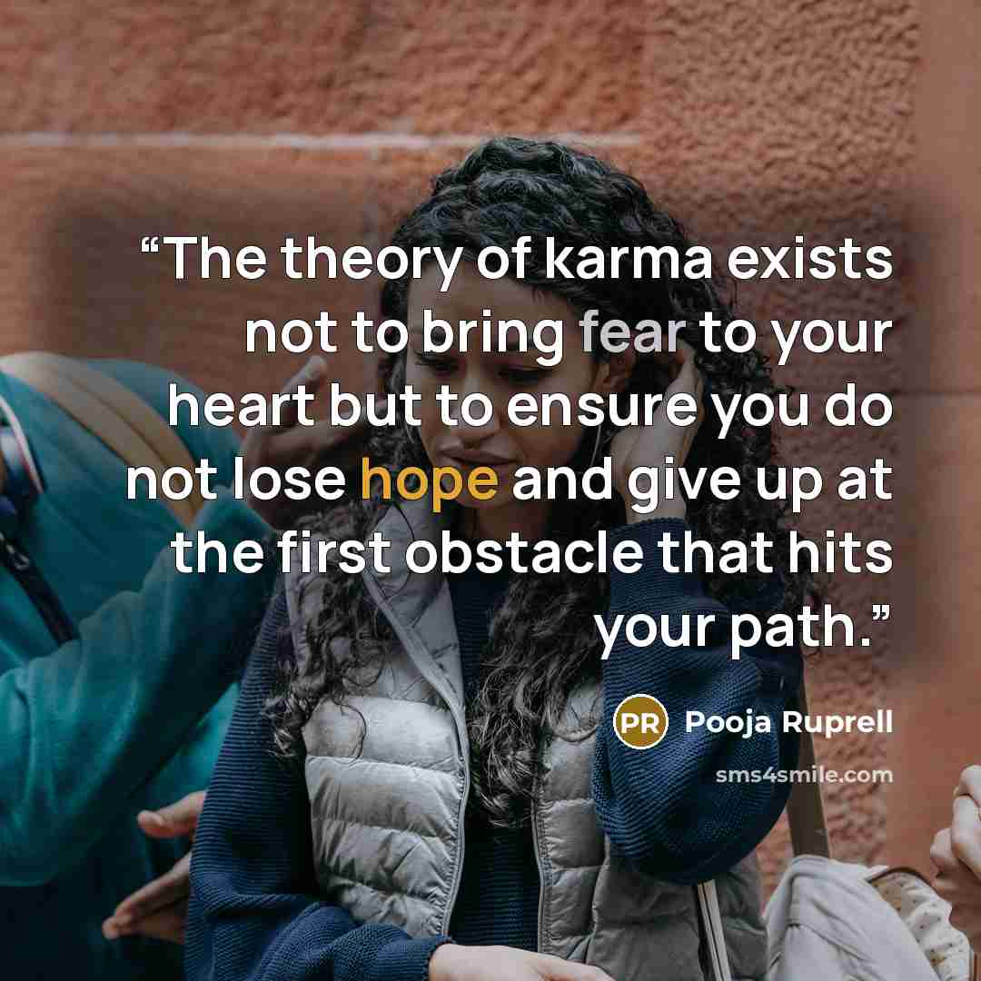 “The theory of karma exists not to bring fear to your heart but to ensure you do not lose hope and give up at the first obstacle that hits your path.” quote by Pooja Ruprell