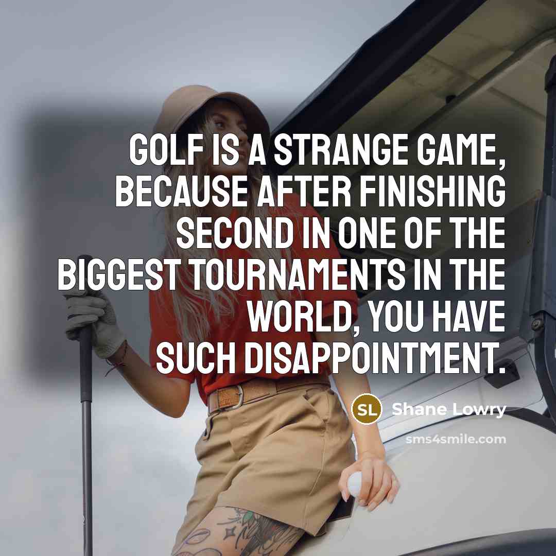 “Golf is a strange game, because after finishing second in one of the biggest tournaments in the world, you have such disappointment.” quote by Shane Lowry