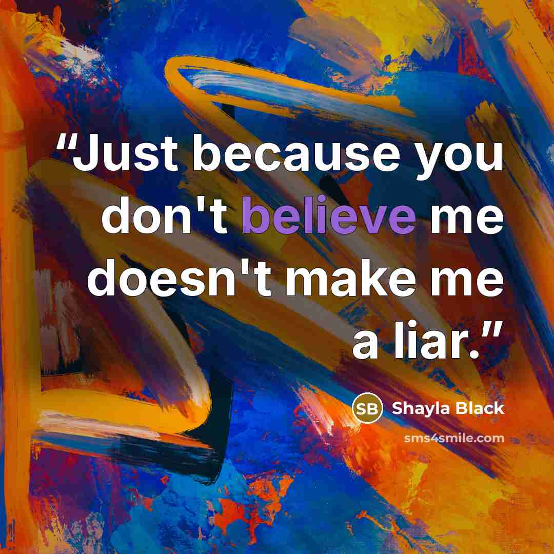 “Just because you don't believe me doesn't make me a liar.” quote by Shayla Black