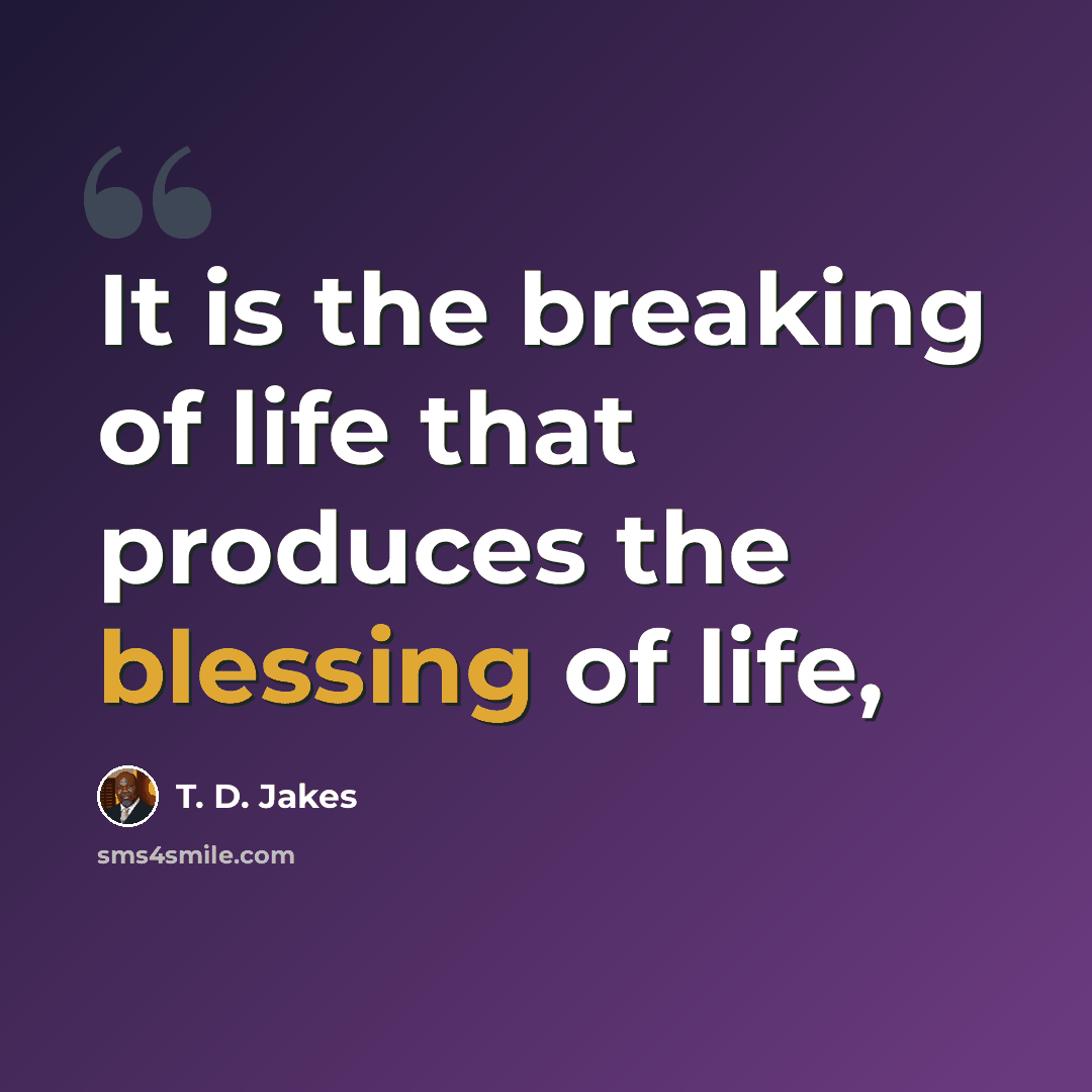“It is the breaking of life that produces the blessing of life,” quote by T. D. Jakes