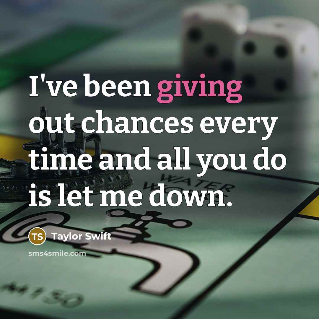 “I've been giving out chances every time and all you do is let me down.” quote by Taylor Swift