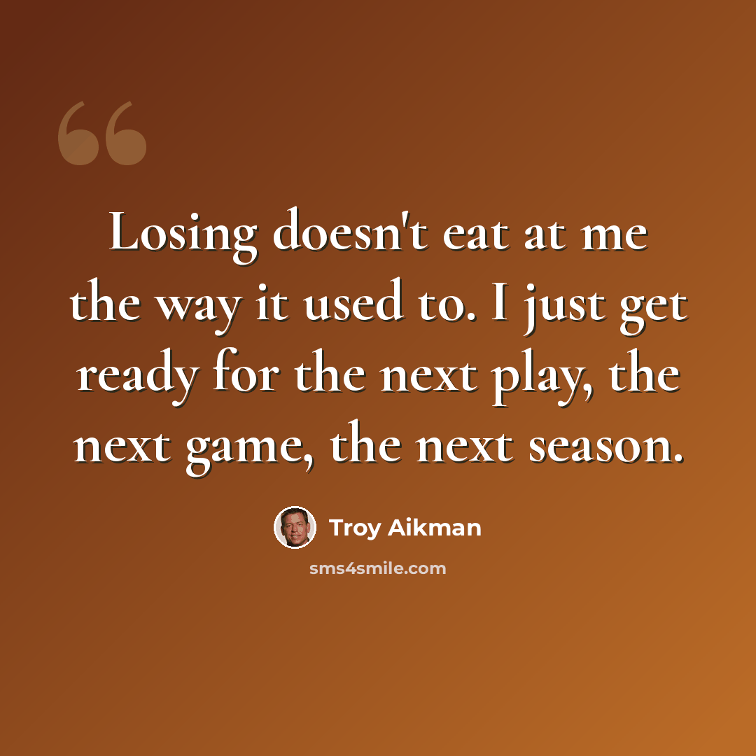 “Losing doesn't eat at me the way it used to. I just get ready for the next play, the next game, the next season.” quote by Troy Aikman