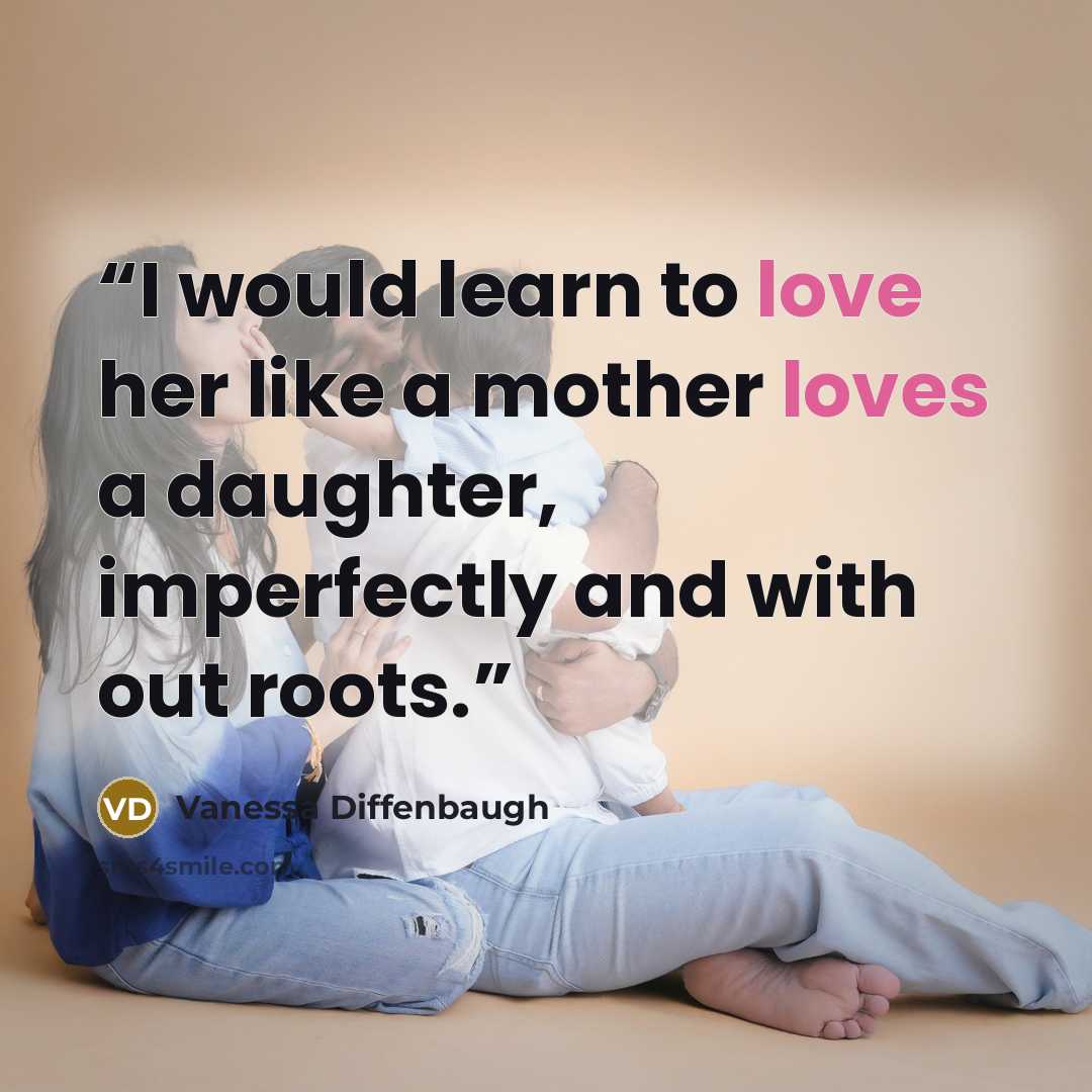 “I would learn to love her like a mother loves a daughter, imperfectly and with out roots.” quote by Vanessa Diffenbaugh