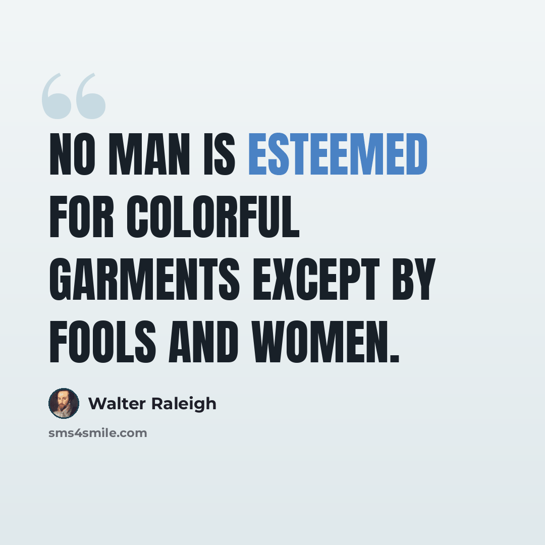 “No man is esteemed for colorful garments except by fools and women.” quote by Walter Raleigh