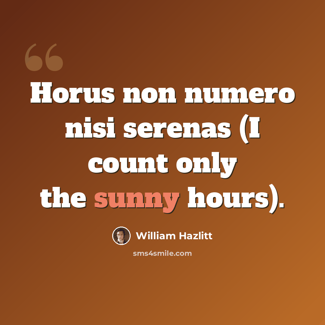 “Horus non numero nisi serenas (I count only the sunny hours).” quote by William Hazlitt