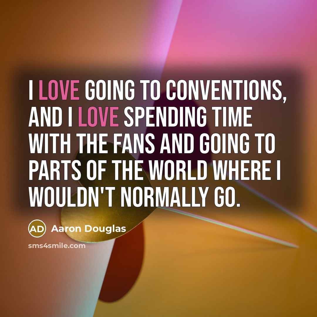 “I love going to conventions, and I love spending time with the fans and going to parts of the world where I wouldn't normally go.” quote by Aaron Douglas