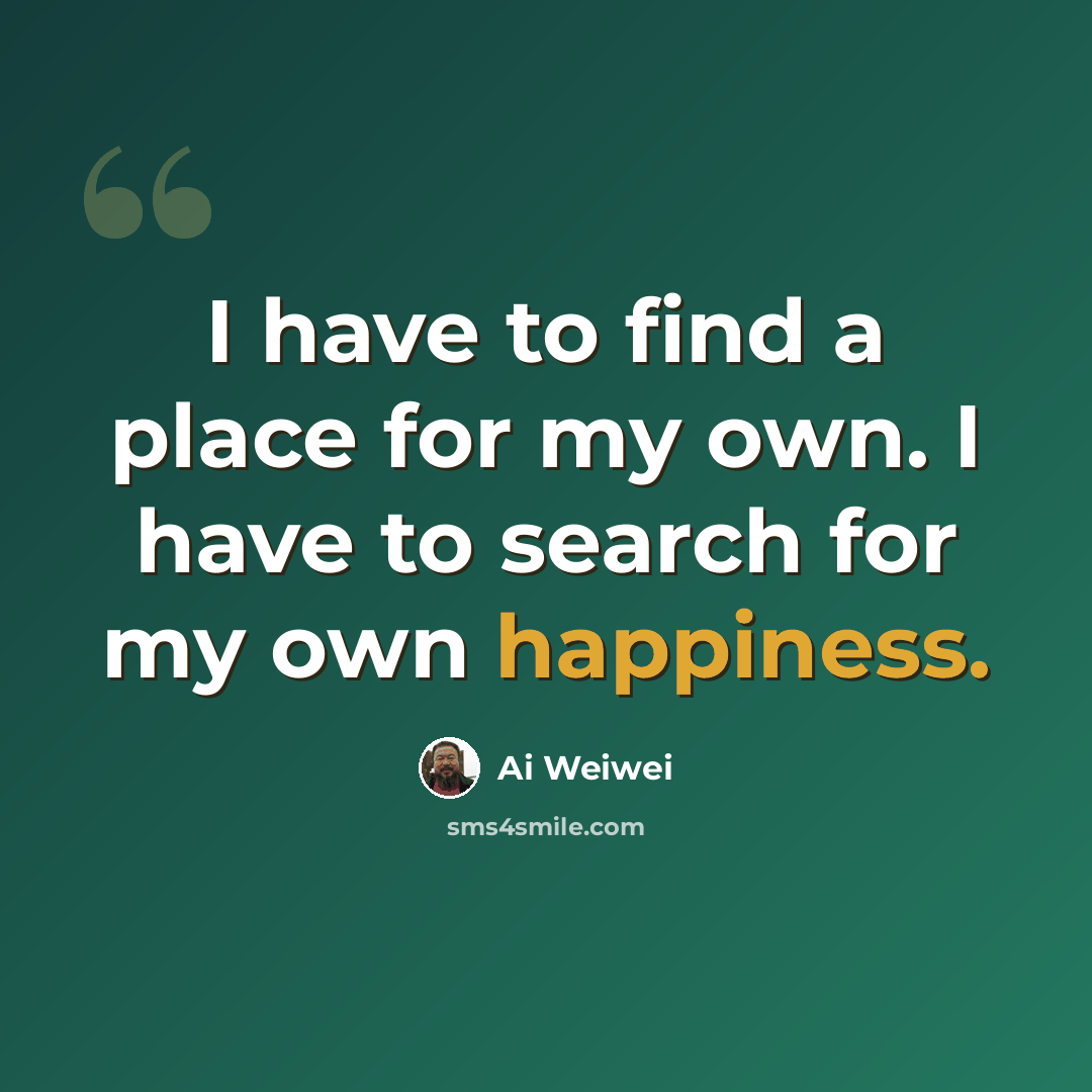 “I have to find a place for my own. I have to search for my own happiness.” quote by Ai Weiwei