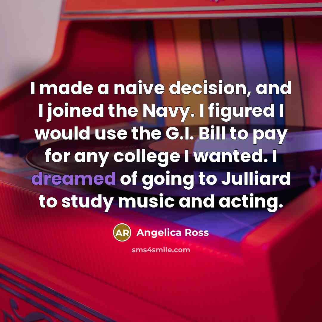 “I made a naive decision, and I joined the Navy. I figured I would use the G.I. Bill to pay for any college I wanted. I dreamed of going to Julliard to study music and acting.” quote by Angelica Ross