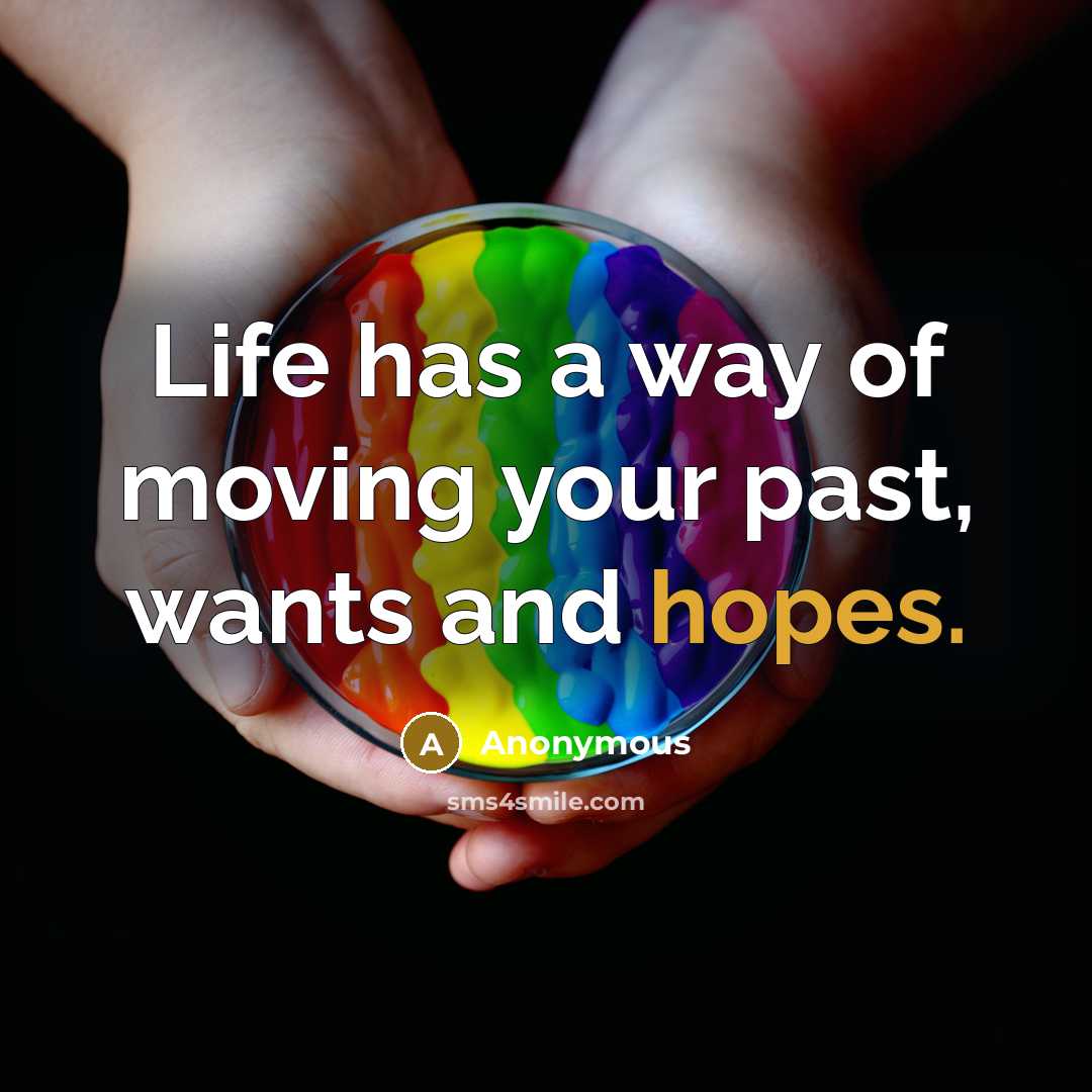 “Life has a way of moving your past, wants and hopes.” quote by Anonymous
