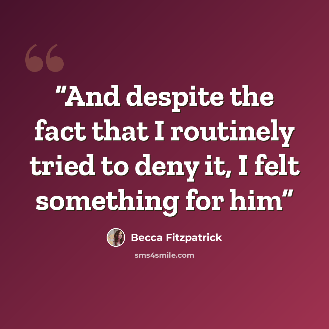 “And despite the fact that I routinely tried to deny it, I felt something for him” quote by Becca Fitzpatrick