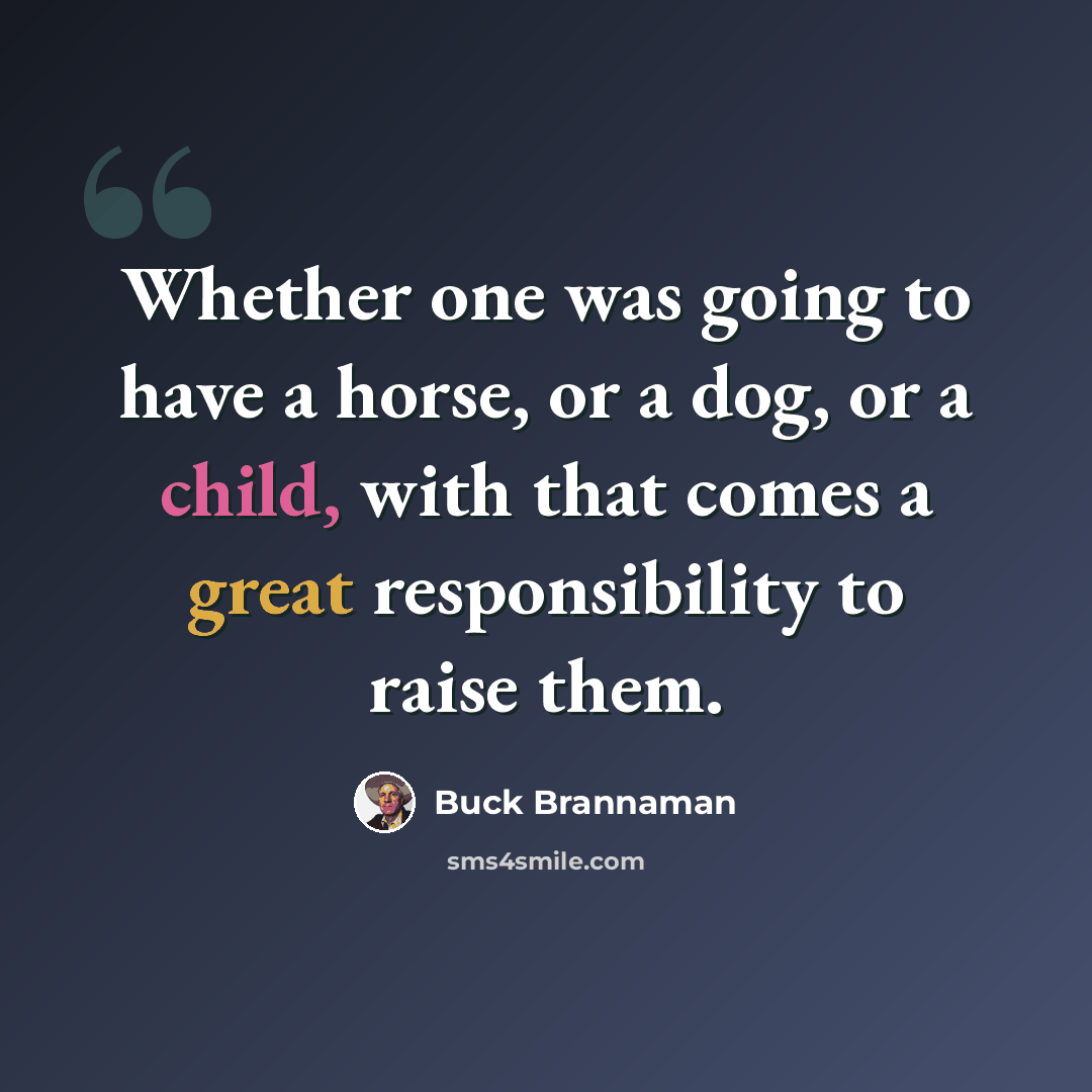 “Whether one was going to have a horse, or a dog, or a child, with that comes a great responsibility to raise them.” quote by Buck Brannaman
