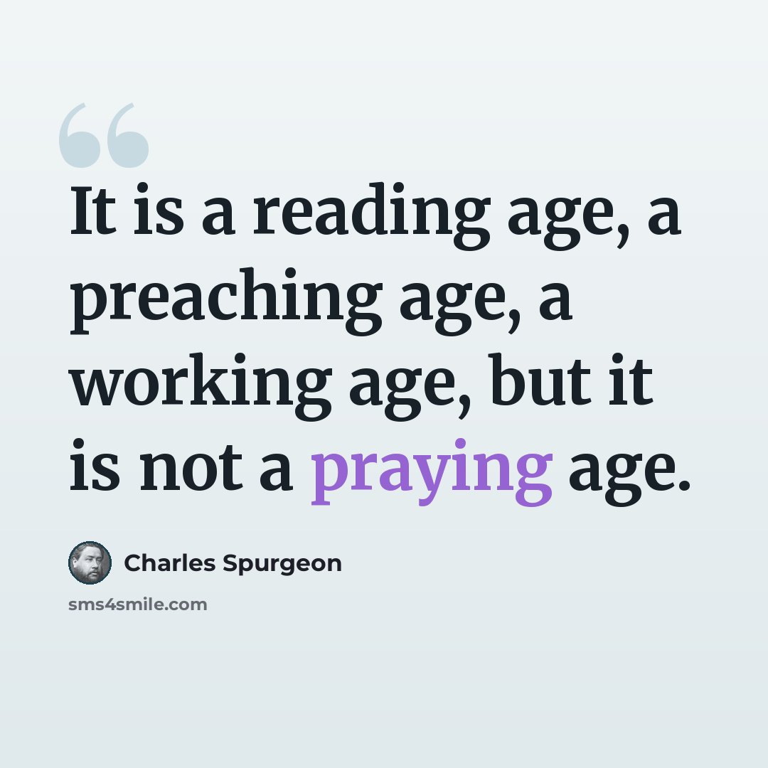 “It is a reading age, a preaching age, a working age, but it is not a praying age.” quote by Charles Spurgeon