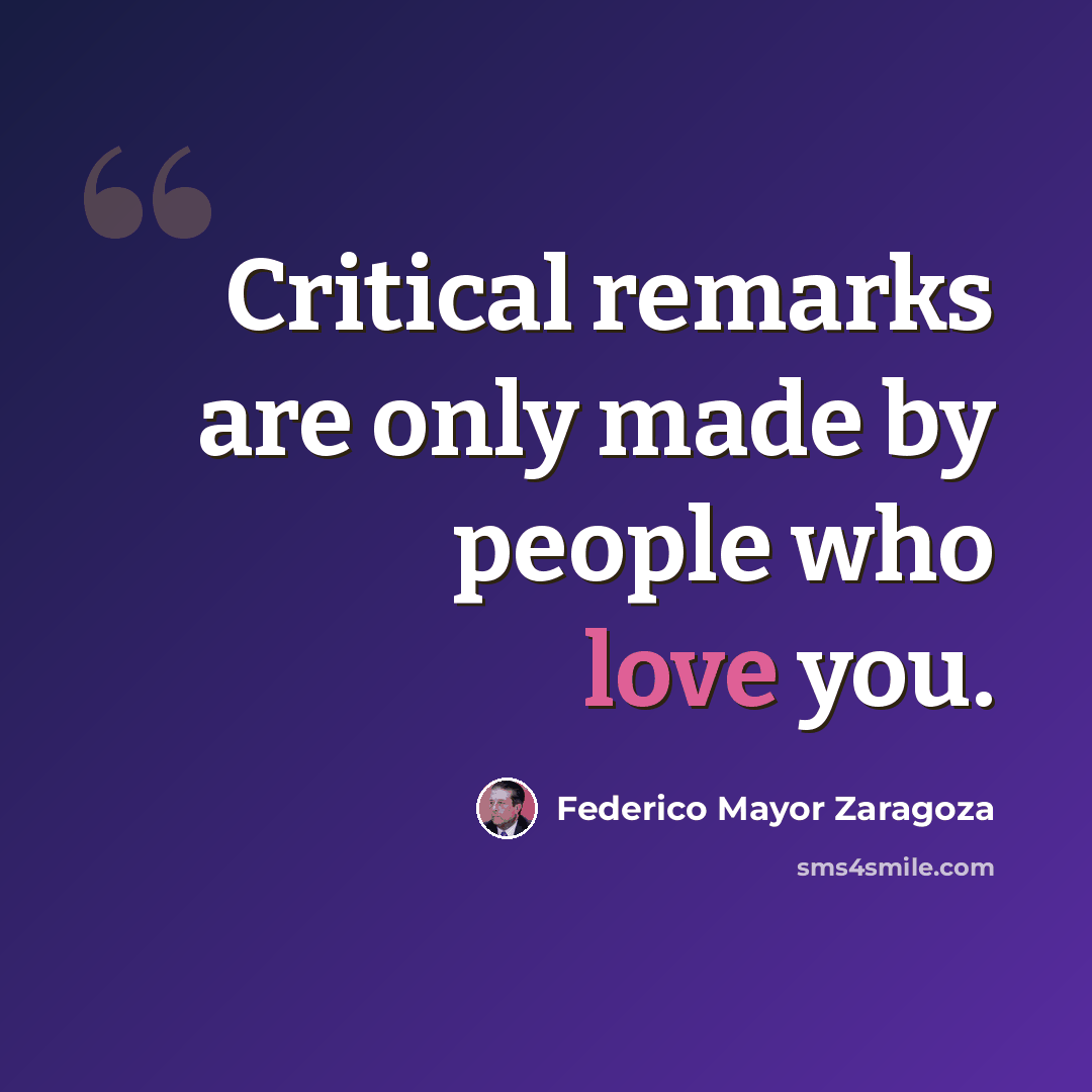 “Critical remarks are only made by people who love you.” quote by Federico Mayor Zaragoza