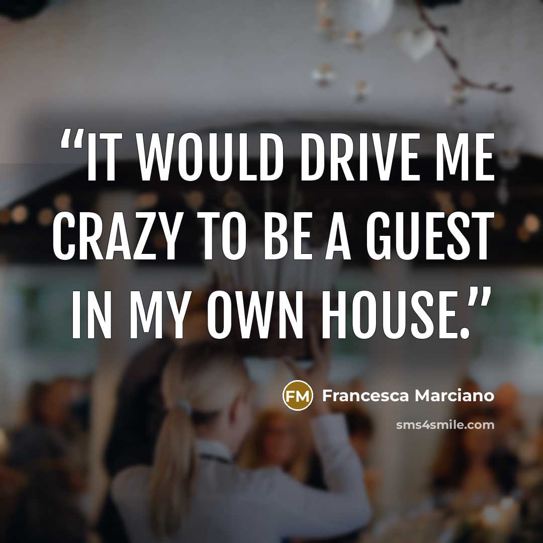 “It would drive me crazy to be a guest in my own house.” quote by Francesca Marciano