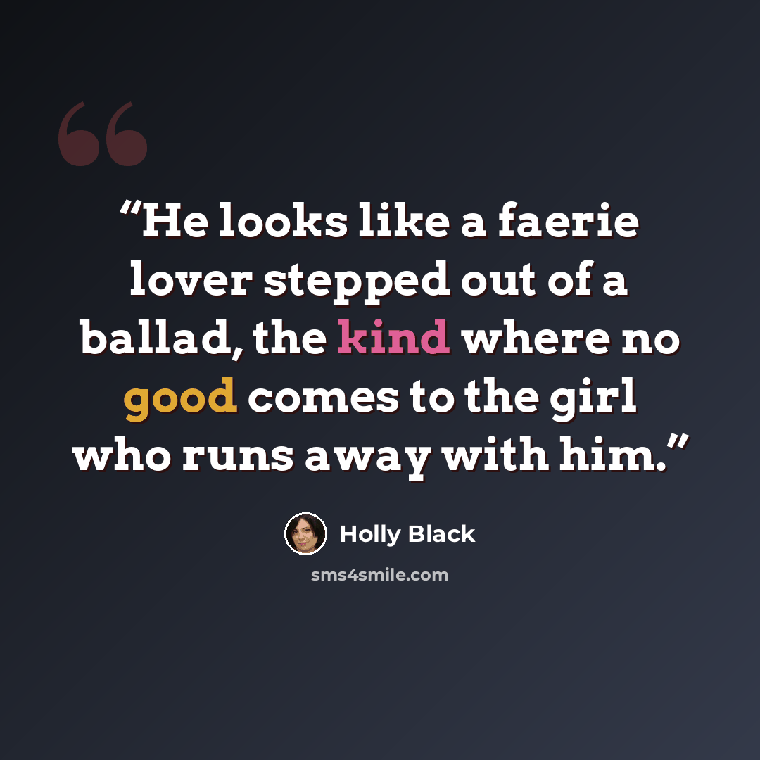 “He looks like a faerie lover stepped out of a ballad, the kind where no good comes to the girl who runs away with him.” quote by Holly Black