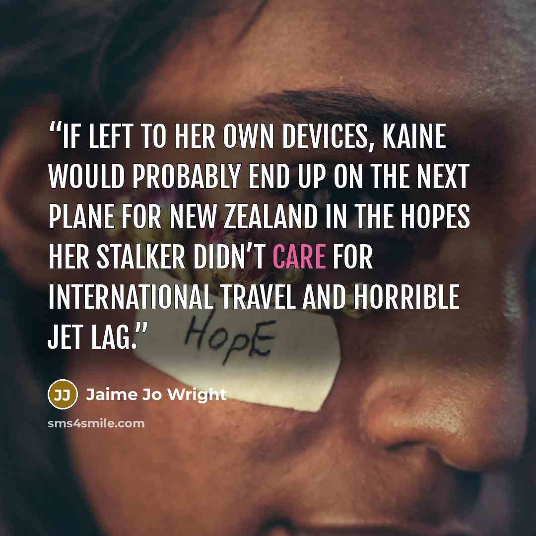 “If left to her own devices, Kaine would probably end up on the next plane for New Zealand in the hopes her stalker didn’t care for international travel and horrible jet lag.” quote by Jaime Jo Wright