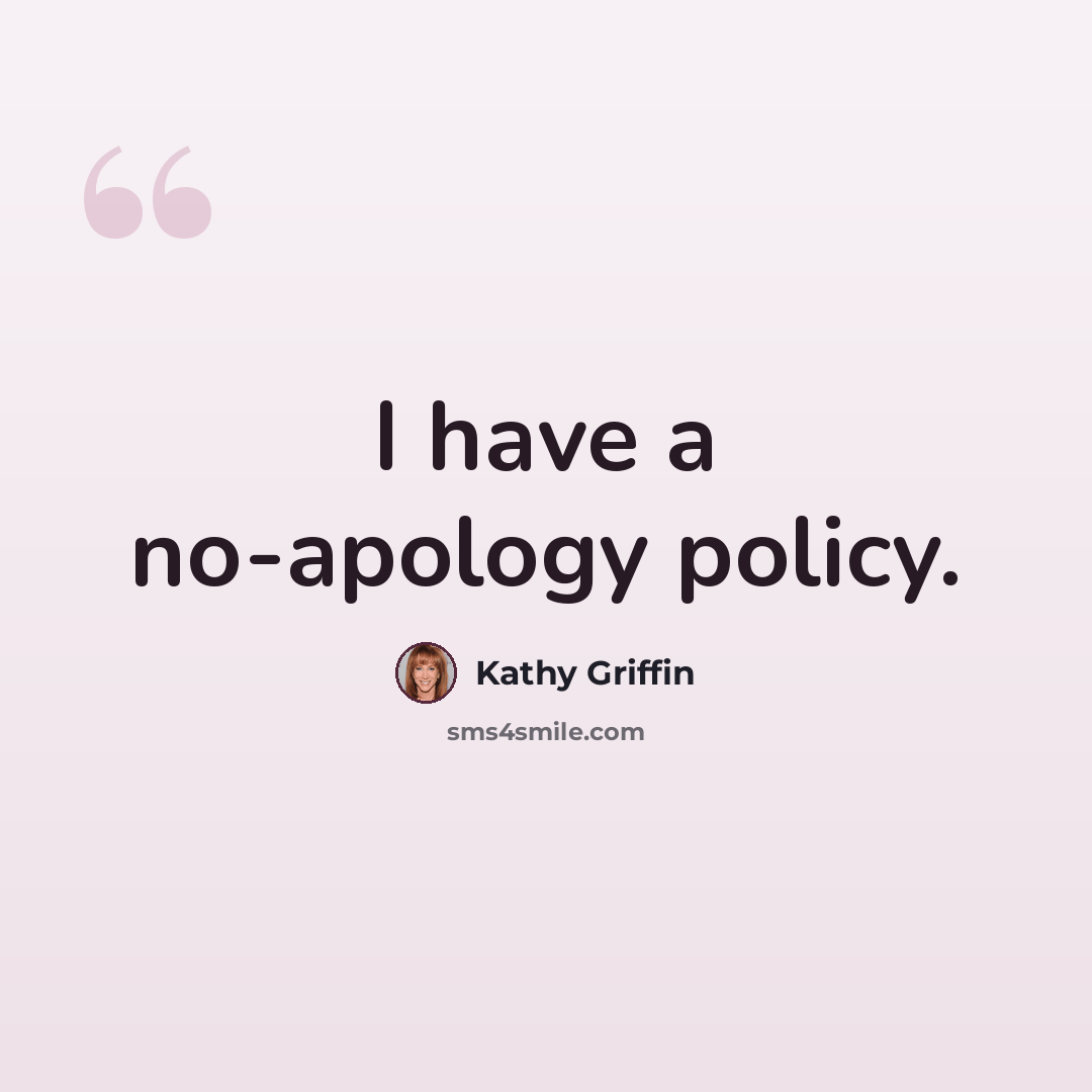 “I have a no-apology policy.” quote by Kathy Griffin