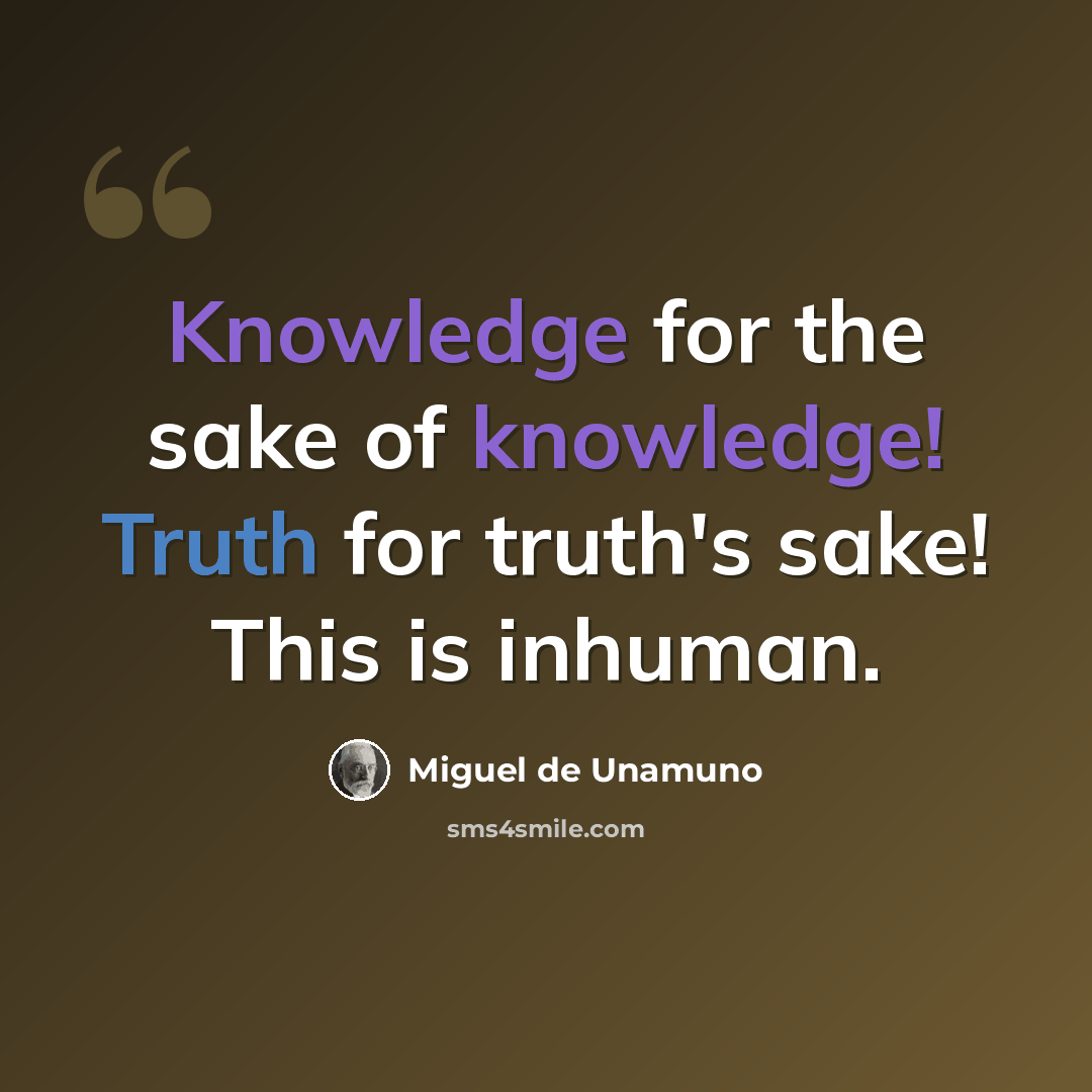 “Knowledge for the sake of knowledge! Truth for truth's sake! This is inhuman.” quote by Miguel de Unamuno