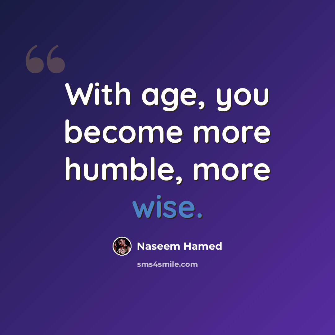 “With age, you become more humble, more wise.” quote by Naseem Hamed