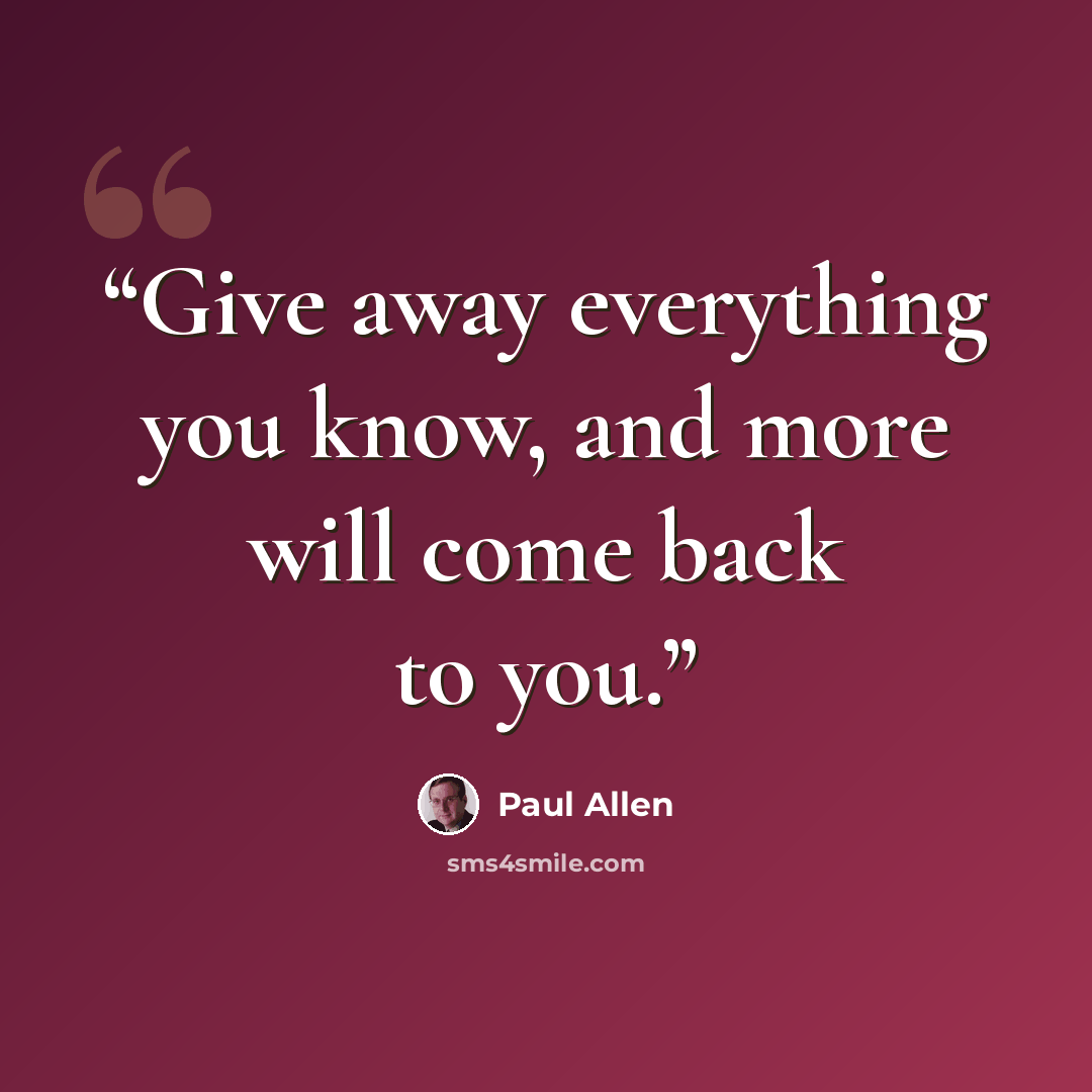 “Give away everything you know, and more will come back to you.” quote by Paul Allen