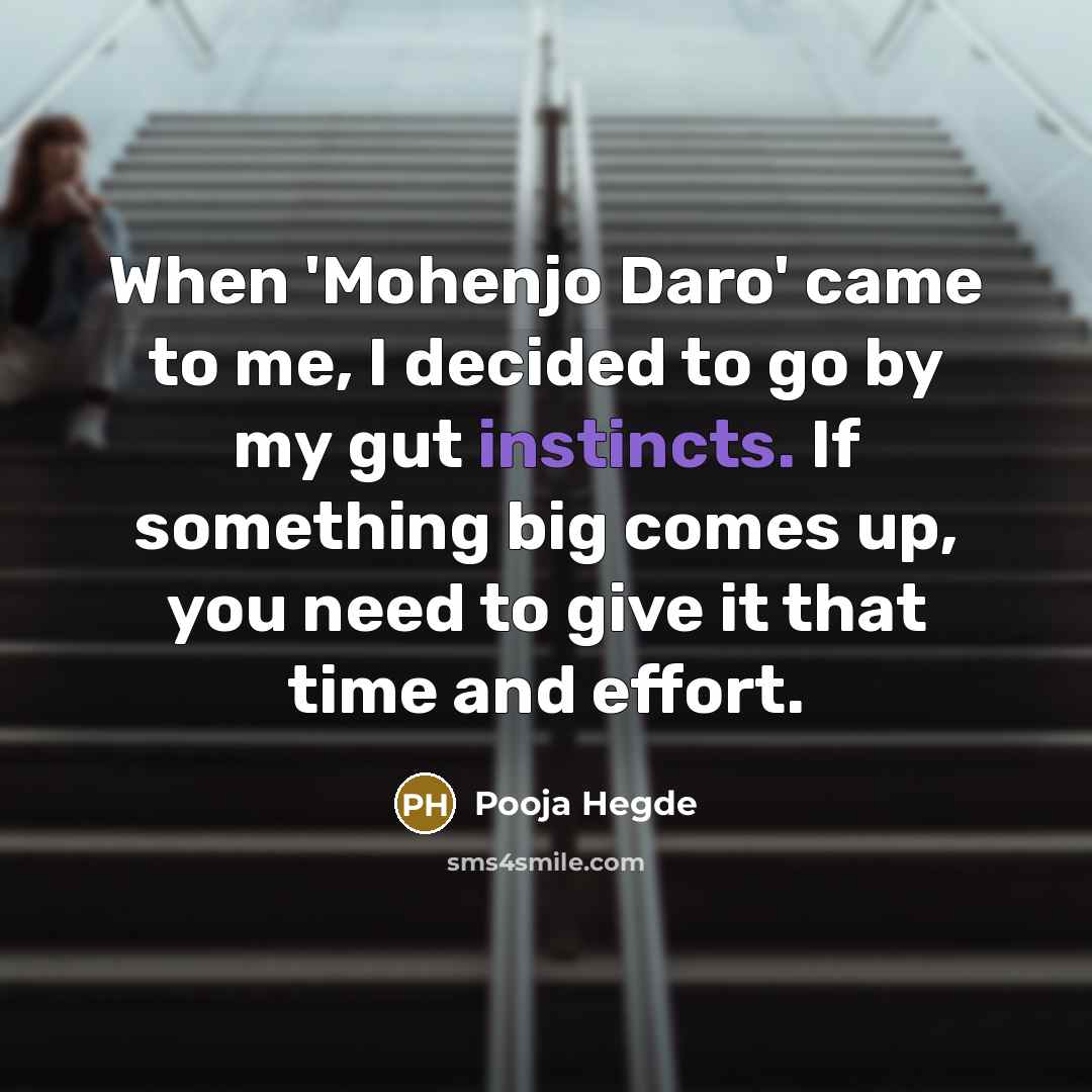 “When 'Mohenjo Daro' came to me, I decided to go by my gut instincts. If something big comes up, you need to give it that time and effort.” quote by Pooja Hegde