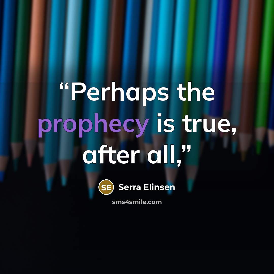 “Perhaps the prophecy is true, after all,” quote by Serra Elinsen