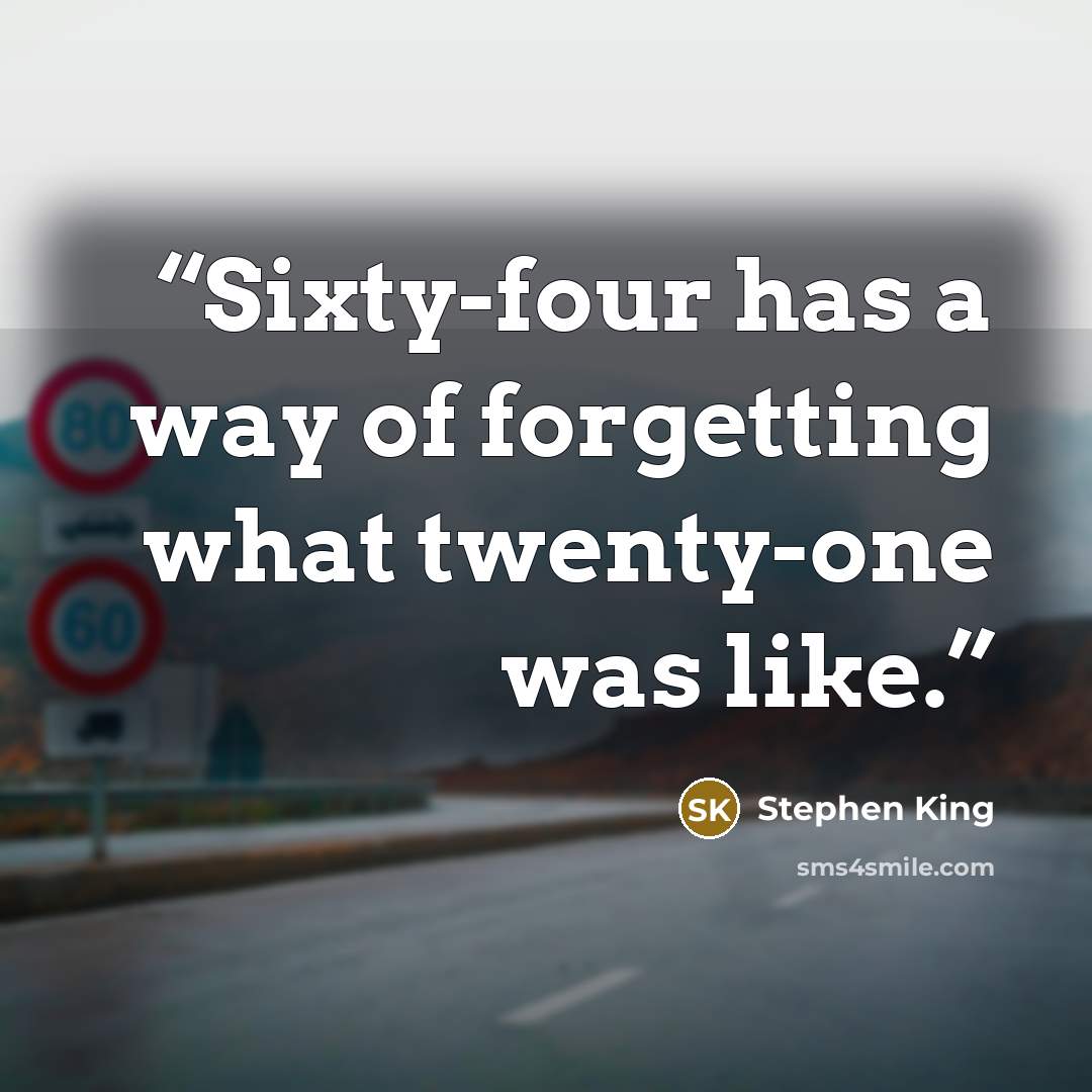 “Sixty-four has a way of forgetting what twenty-one was like.” quote by Stephen King