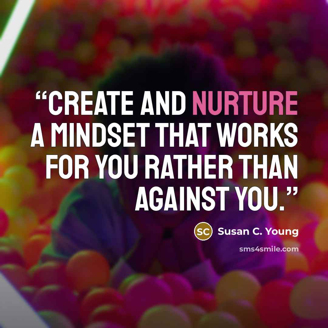 “Create and nurture a mindset that works for you rather than against you.” quote by Susan C. Young