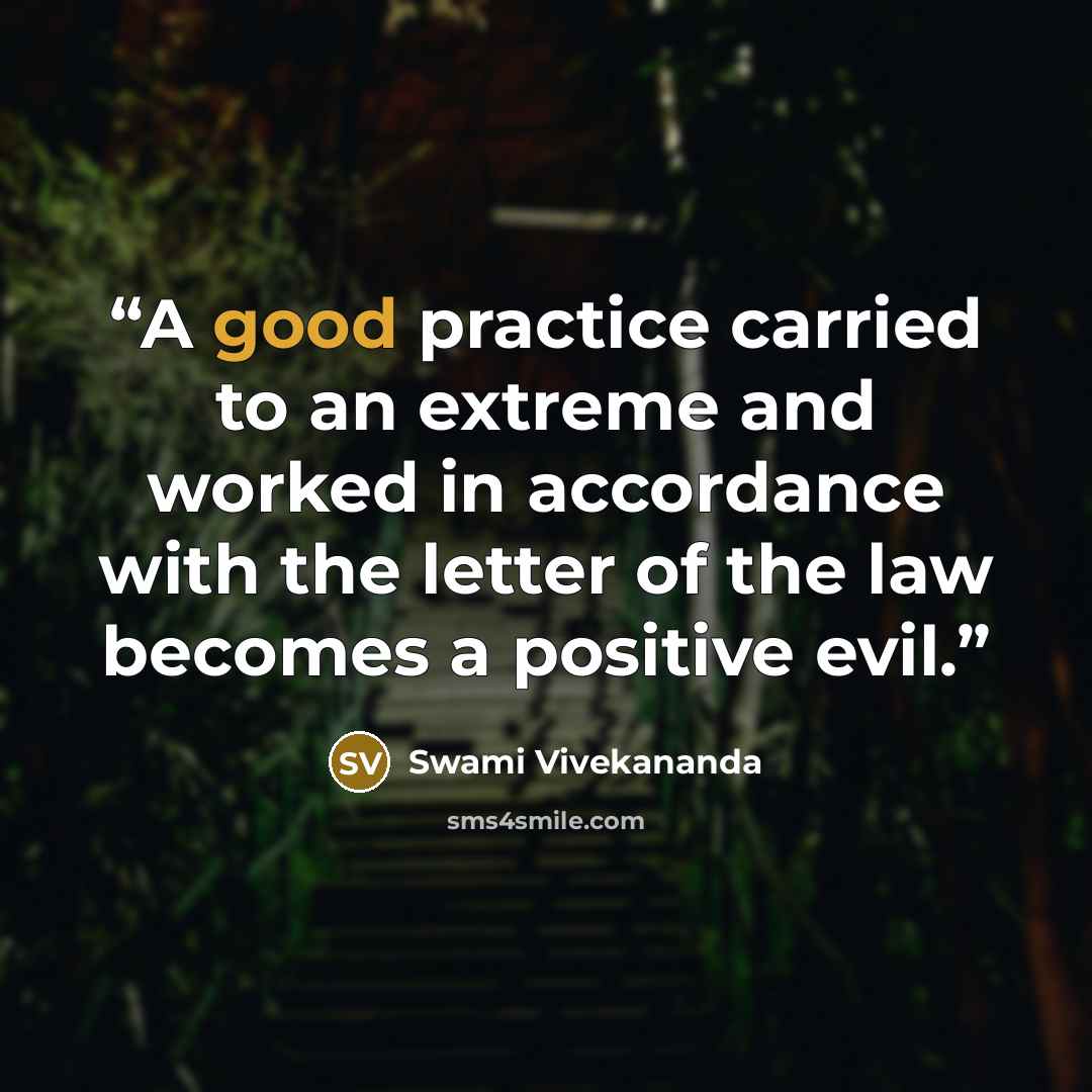 “A good practice carried to an extreme and worked in accordance with the letter of the law becomes a positive evil.” quote by Swami Vivekananda