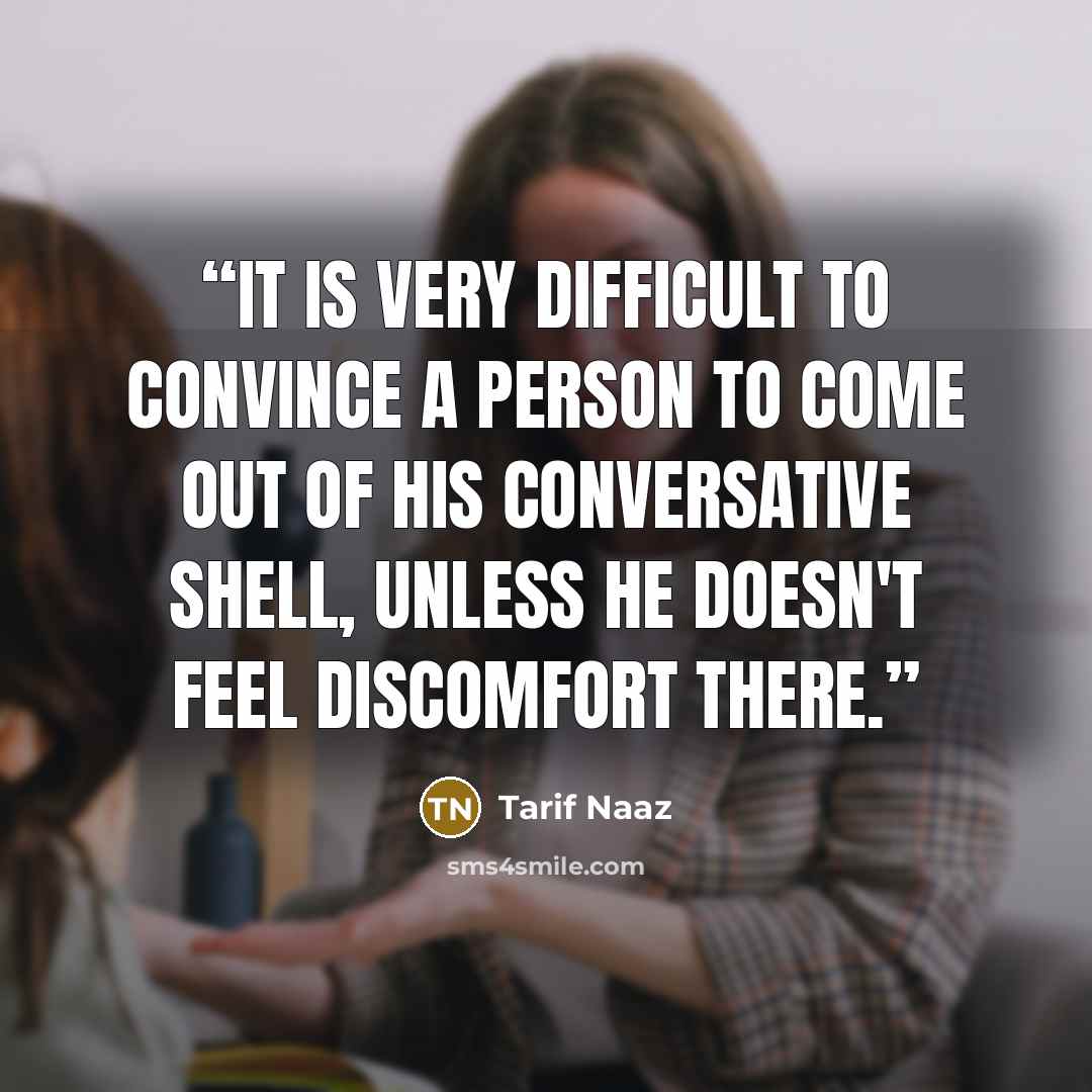 “It is very difficult to convince a person to come out of his conversative shell, unless he doesn't feel discomfort there.” quote by Tarif Naaz