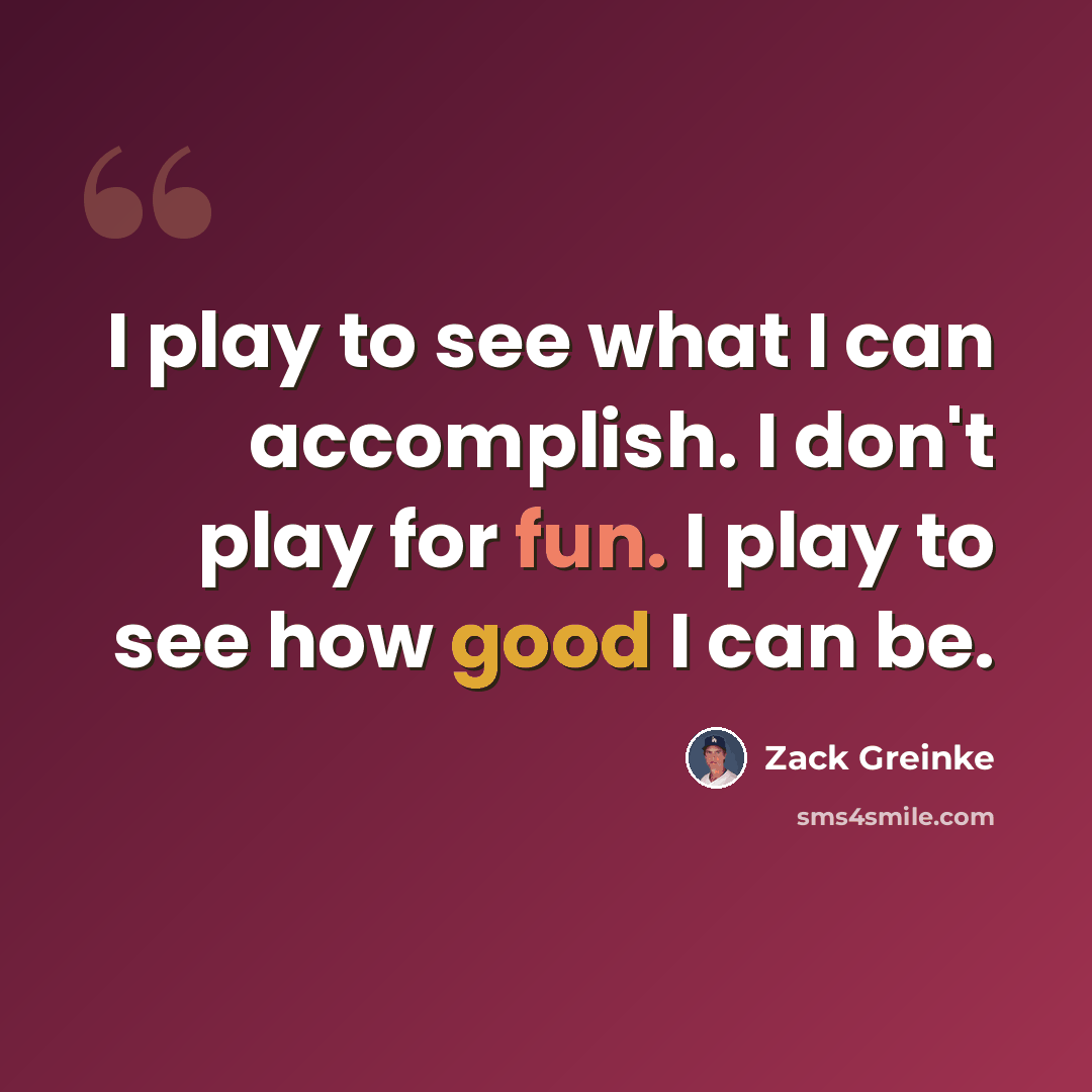 “I play to see what I can accomplish. I don't play for fun. I play to see how good I can be.” quote by Zack Greinke