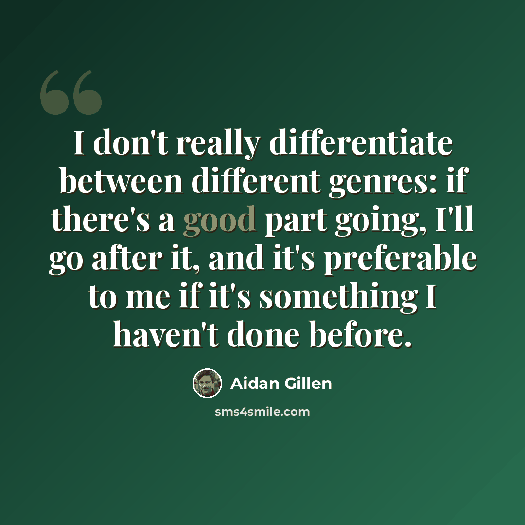 “I don't really differentiate between different genres: if there's a good part going, I'll go after it, and it's preferable to me if it's something I haven't done before.” quote by Aidan Gillen