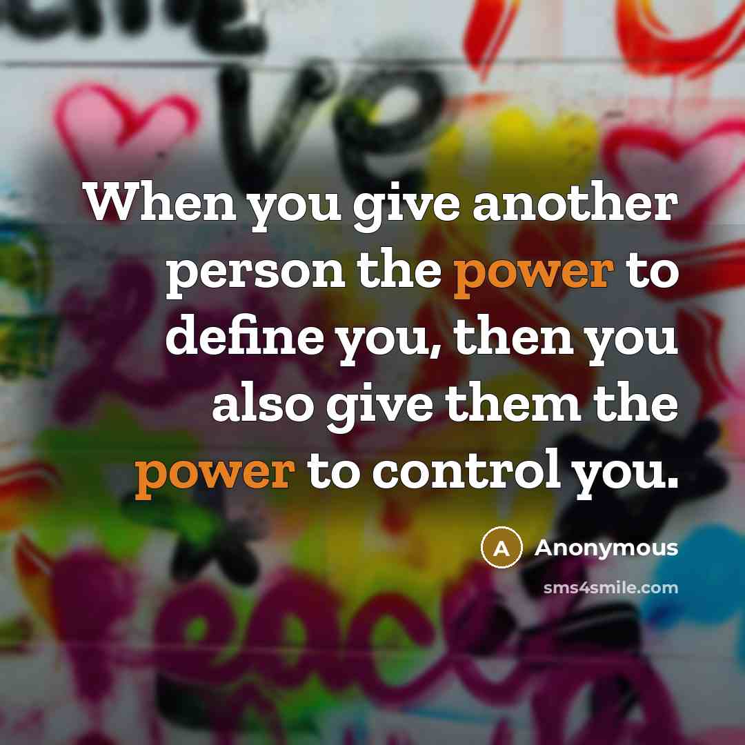 “When you give another person the power to define you, then you also give them the power to control you.” quote by Anonymous
