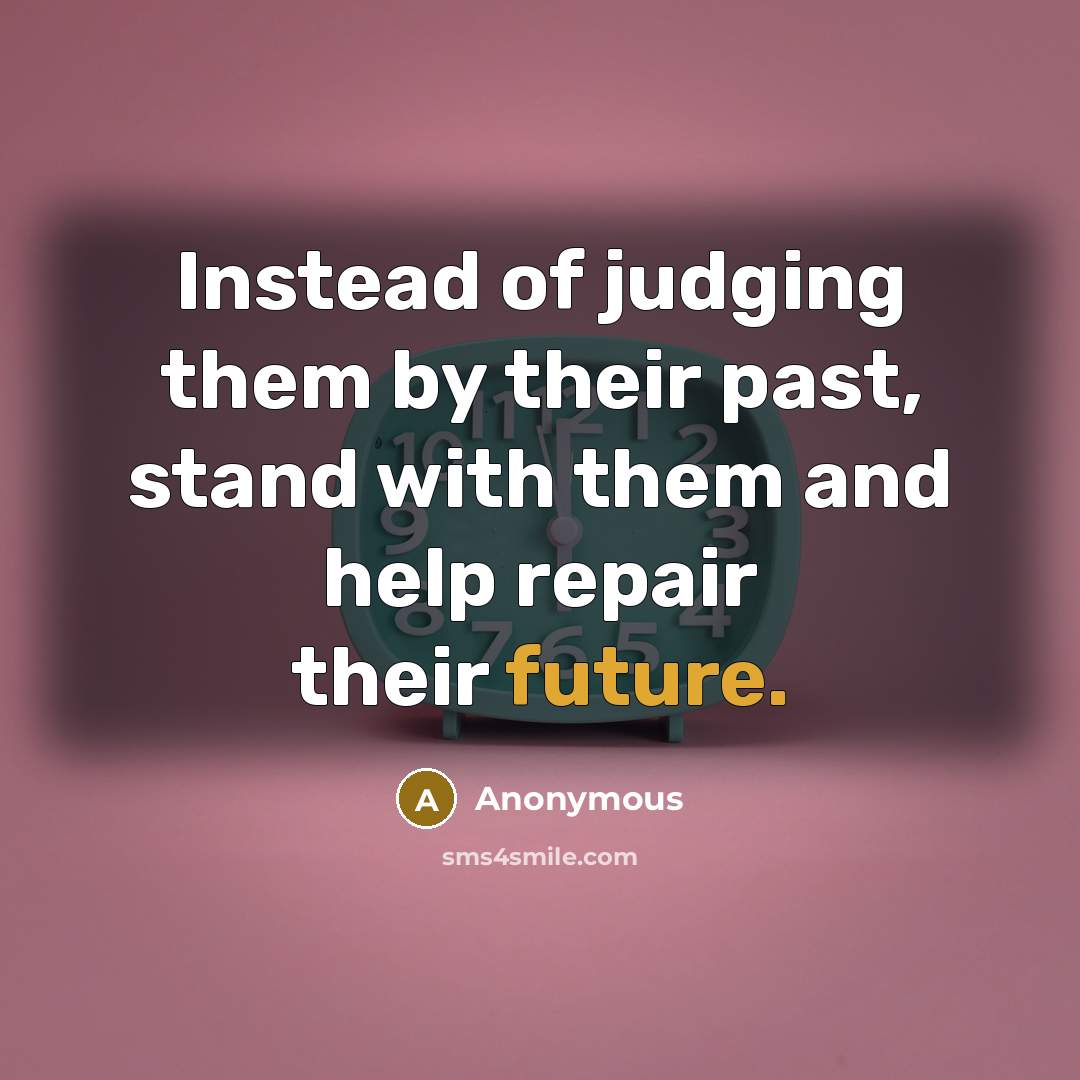 “Instead of judging them by their past, stand with them and help repair their future.” quote by Anonymous