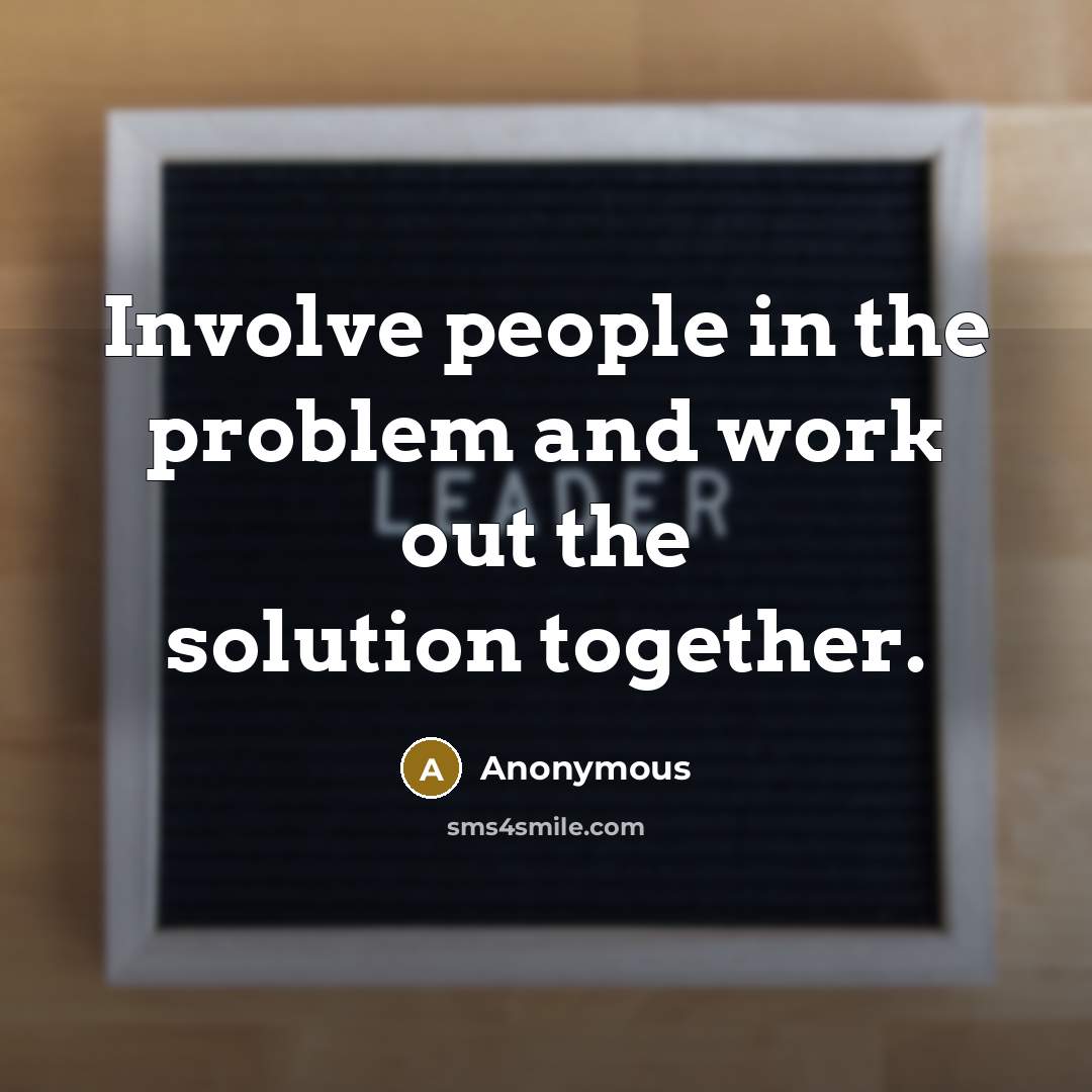 “Involve people in the problem and work out the solution together.” quote by Anonymous