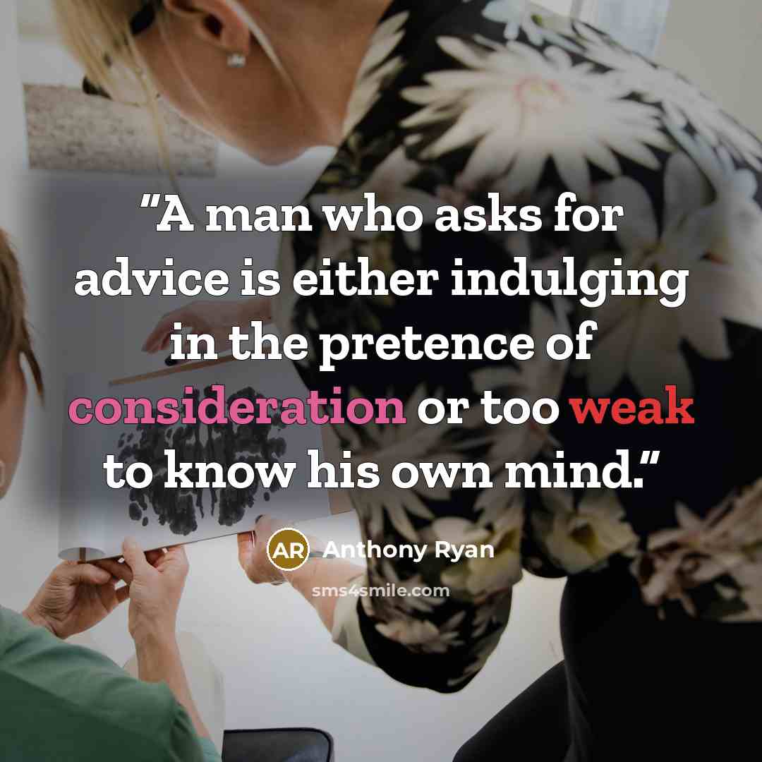 “A man who asks for advice is either indulging in the pretence of consideration or too weak to know his own mind.” quote by Anthony Ryan