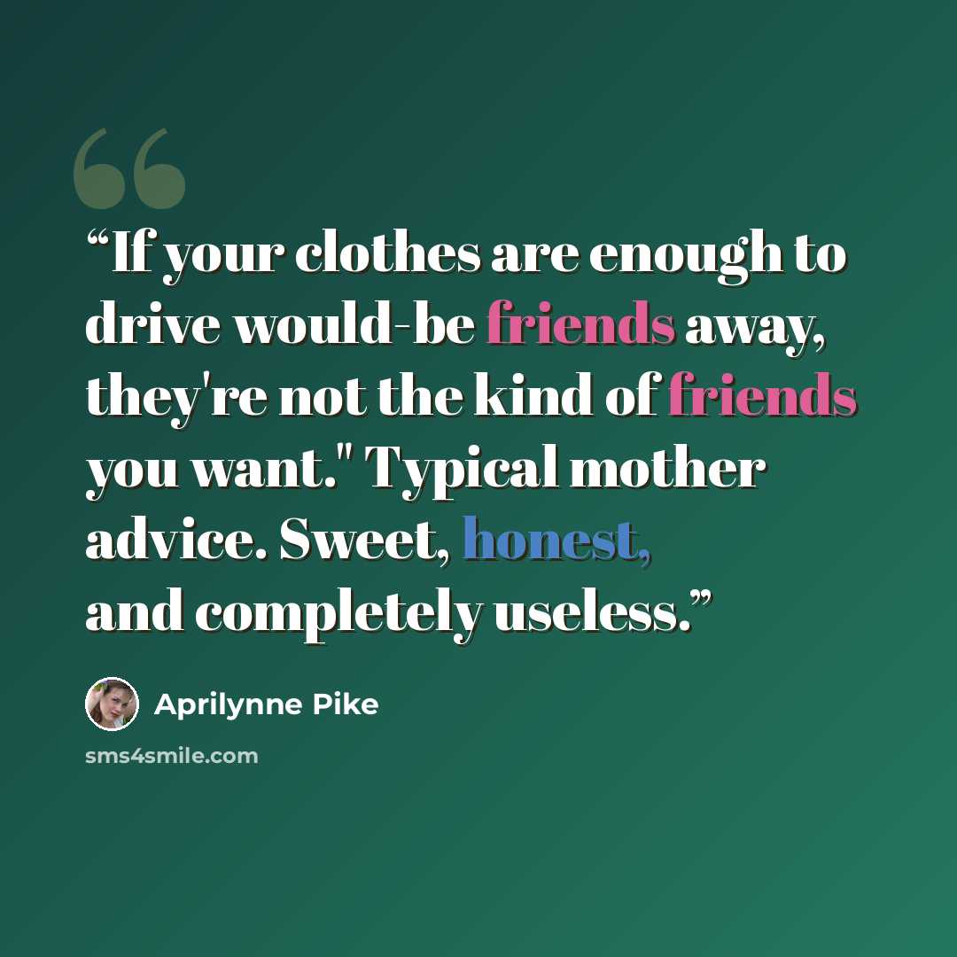 “If your clothes are enough to drive would-be friends away, they're not the kind of friends you want." Typical mother advice. Sweet, honest, and completely useless.” quote by Aprilynne Pike