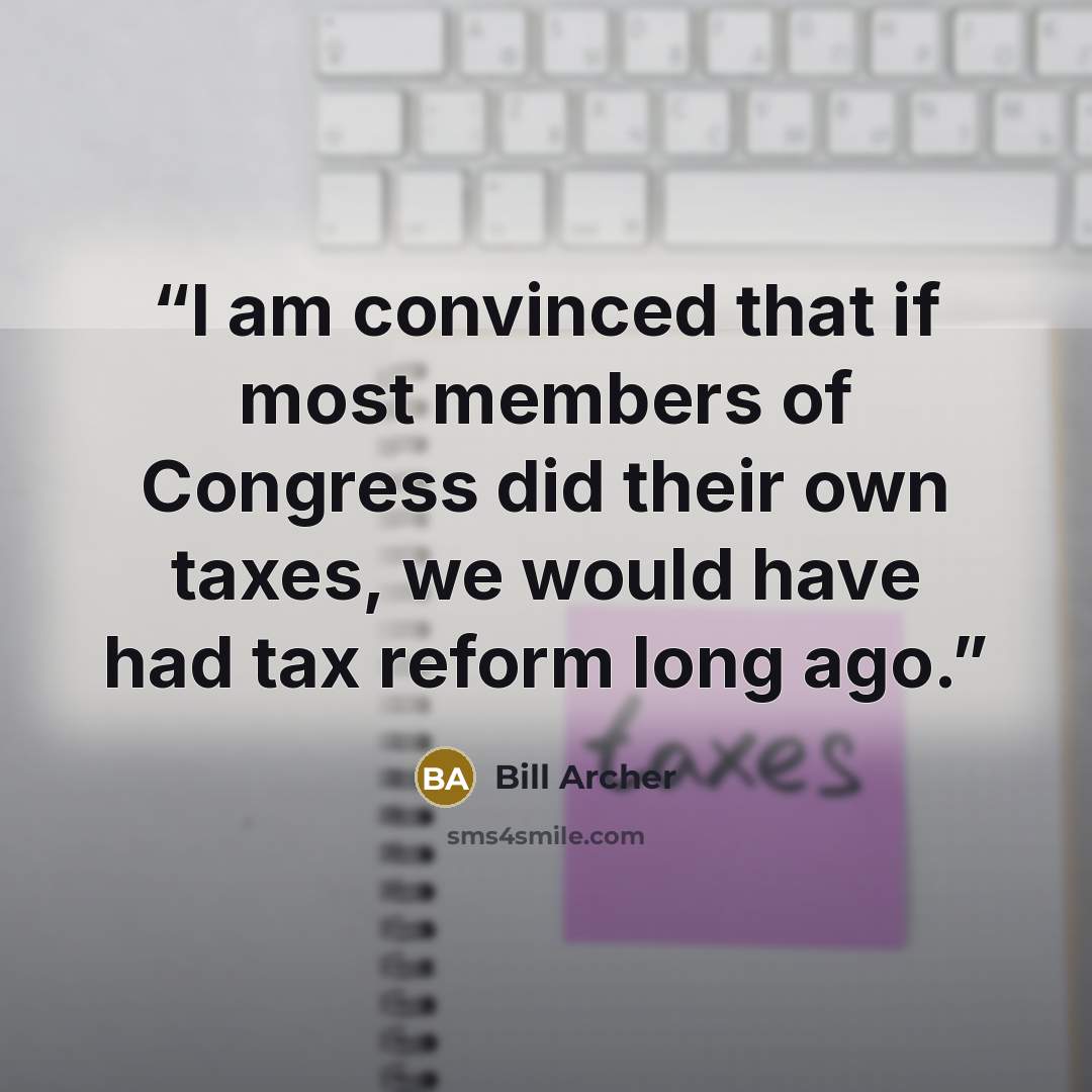 “I am convinced that if most members of Congress did their own taxes, we would have had tax reform long ago.” quote by Bill Archer