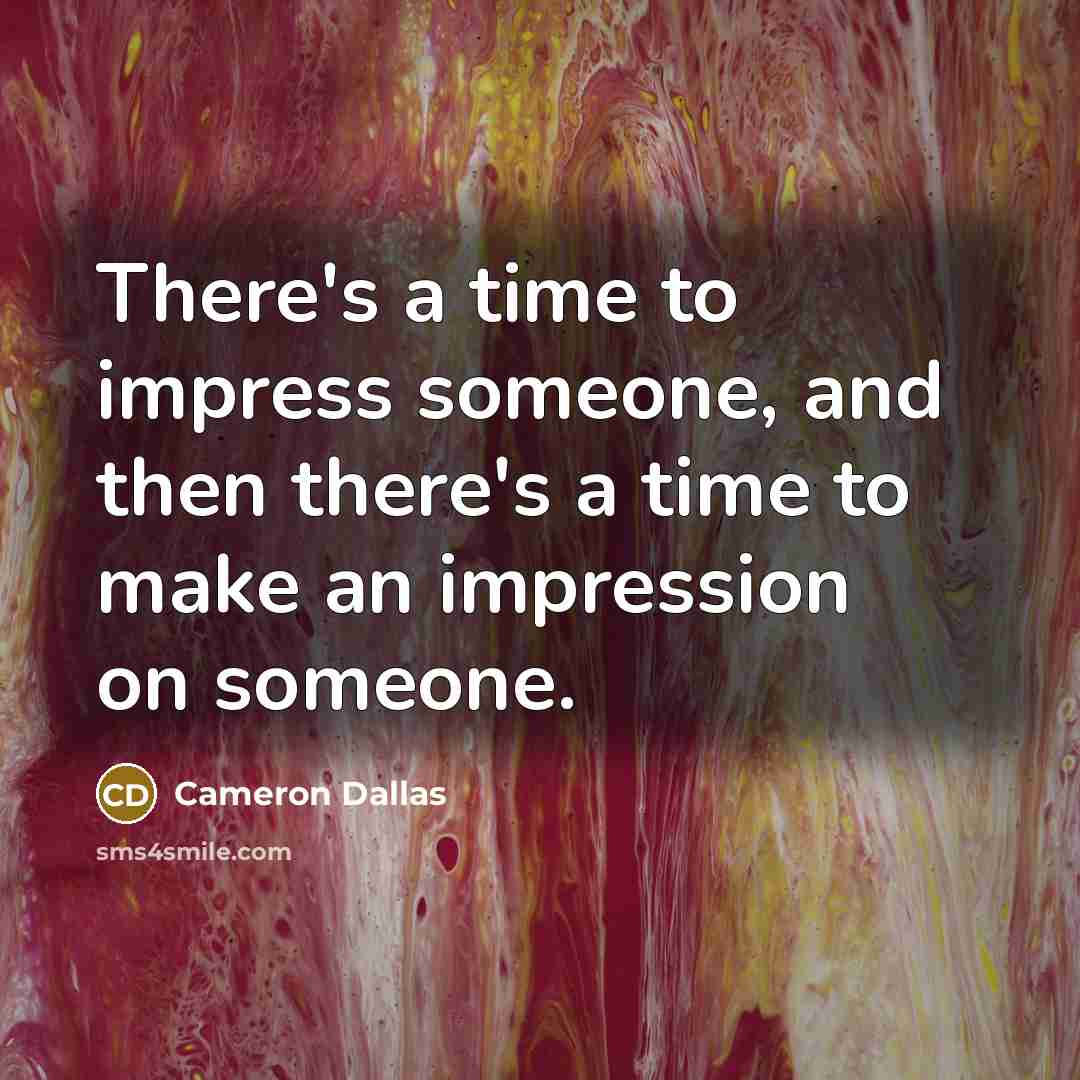 “There's a time to impress someone, and then there's a time to make an impression on someone.” quote by Cameron Dallas