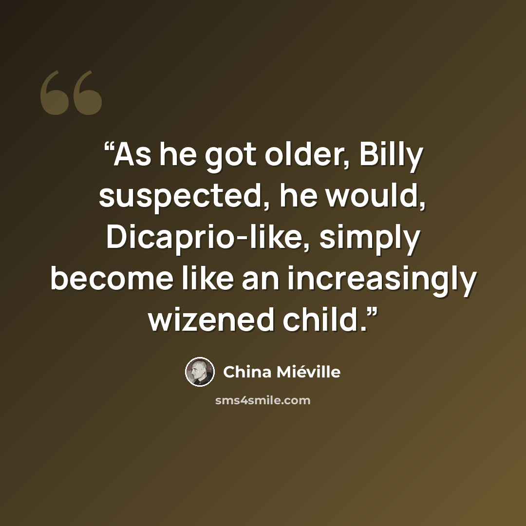 “As he got older, Billy suspected, he would, Dicaprio-like, simply become like an increasingly wizened child.” quote by China Miéville