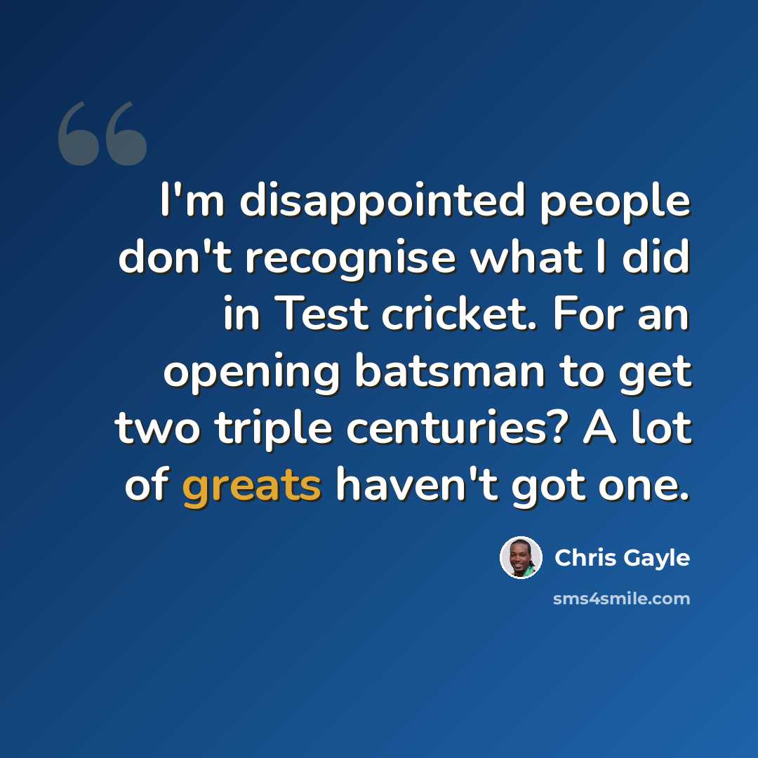 “I'm disappointed people don't recognise what I did in Test cricket. For an opening batsman to get two triple centuries? A lot of greats haven't got one.” quote by Chris Gayle