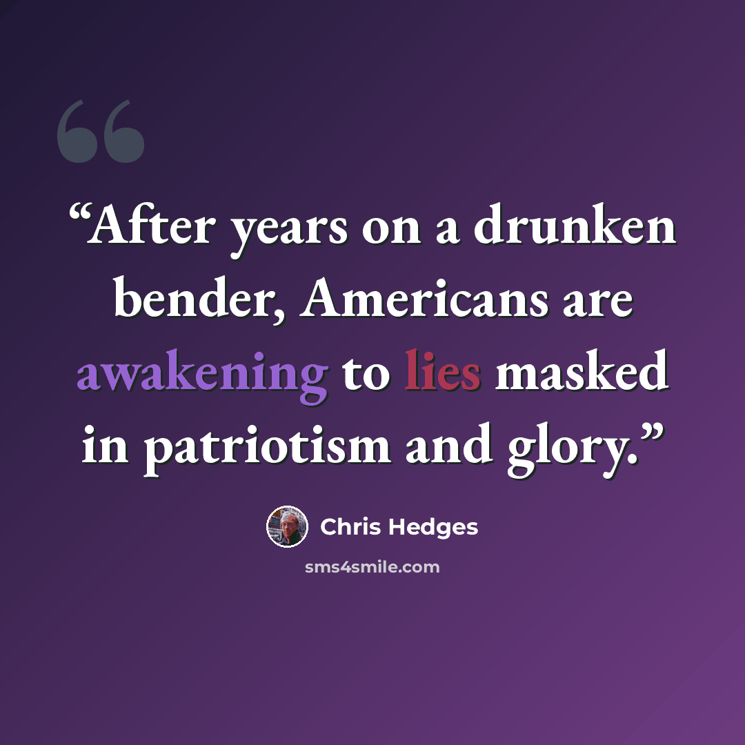 “After years on a drunken bender, Americans are awakening to lies masked in patriotism and glory.” quote by Chris Hedges