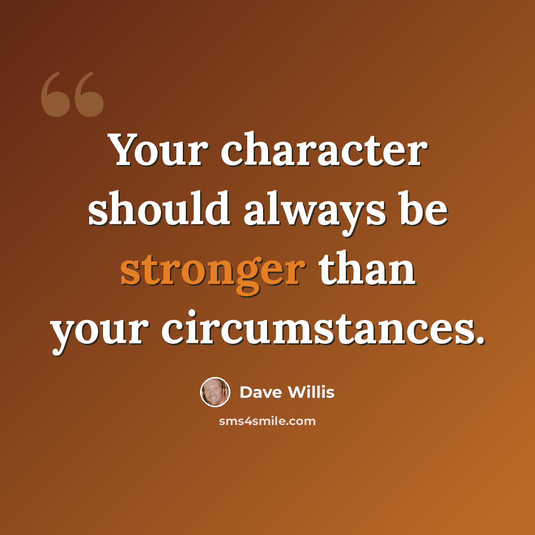 “Your character should always be stronger than your circumstances.” quote by Dave Willis